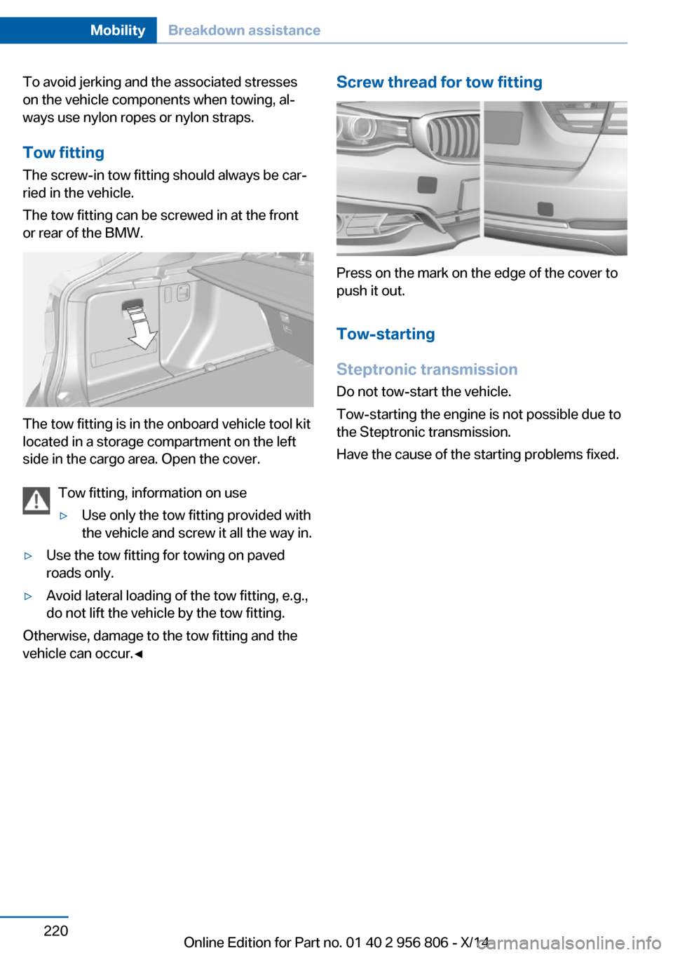 BMW 3 SERIES GRAN COUPE 2014 F34 Owners Manual To avoid jerking and the associated stresses
on the vehicle components when towing, al‐
ways use nylon ropes or nylon straps.
Tow fitting The screw-in tow fitting should always be car‐
ried in the BMW 3 SERIES GRAN COUPE 2014 F34 Owners Manual To avoid jerking and the associated stresses
on the vehicle components when towing, al‐
ways use nylon ropes or nylon straps.
Tow fitting The screw-in tow fitting should always be car‐
ried in the