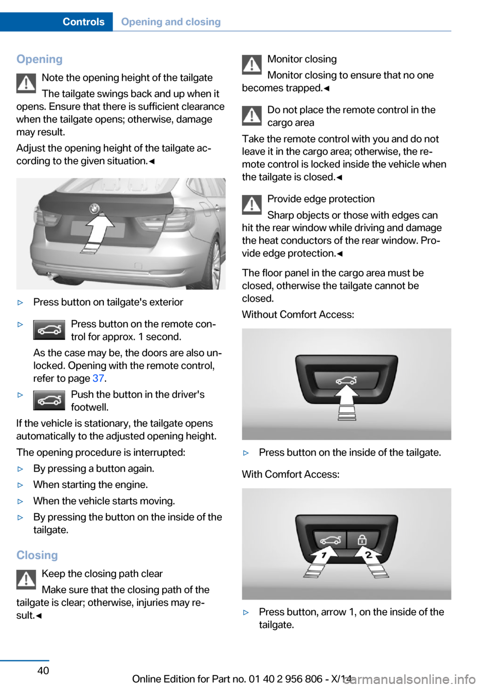 BMW 3 SERIES GRAN COUPE 2014 F34 Service Manual OpeningNote the opening height of the tailgate
The tailgate swings back and up when it
opens. Ensure that there is sufficient clearance
when the tailgate opens; otherwise, damage
may result.
Adjust th BMW 3 SERIES GRAN COUPE 2014 F34 Service Manual OpeningNote the opening height of the tailgate
The tailgate swings back and up when it
opens. Ensure that there is sufficient clearance
when the tailgate opens; otherwise, damage
may result.
Adjust th