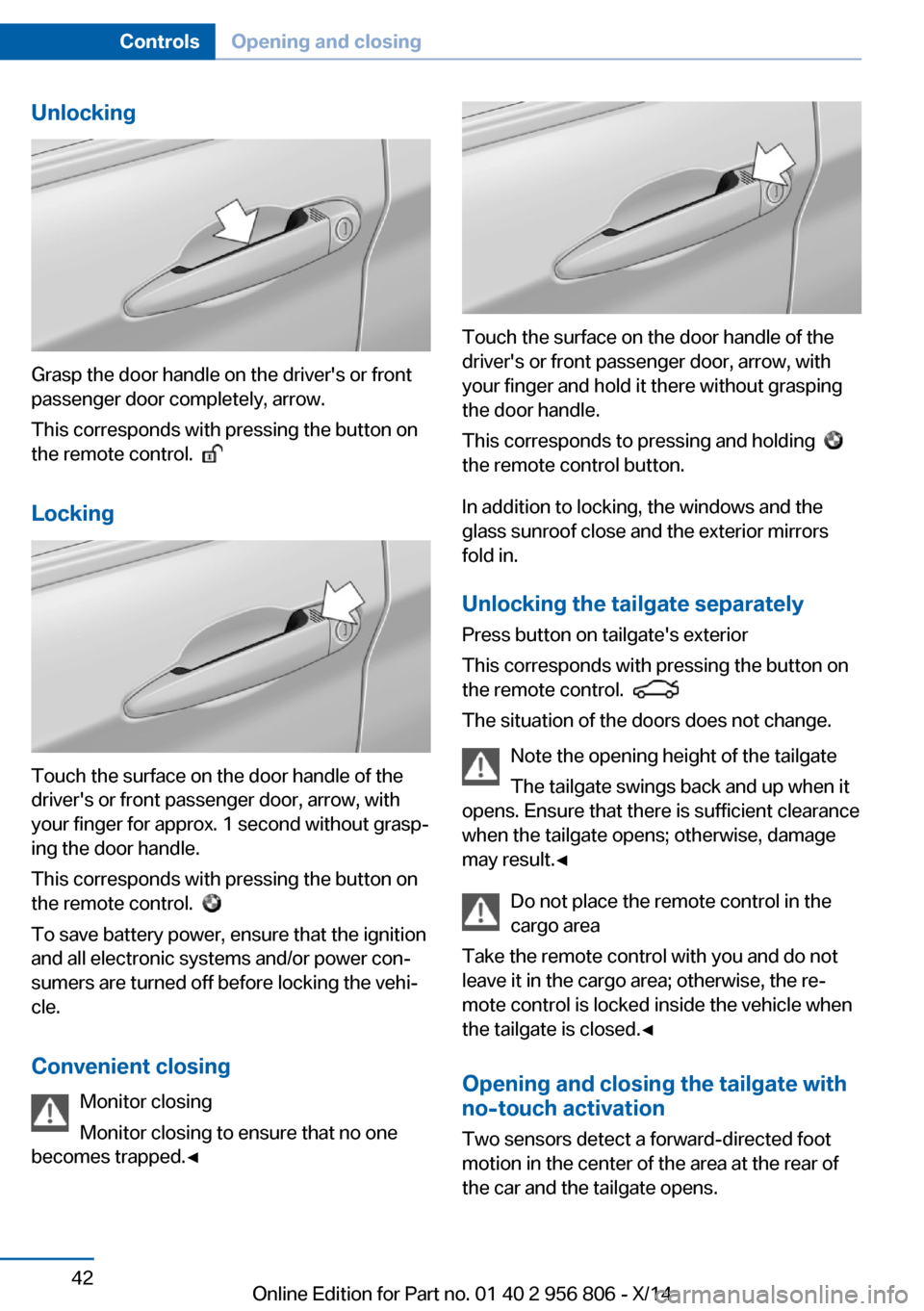 BMW 3 SERIES GRAN COUPE 2014 F34 Owners Manual Unlocking
Grasp the door handle on the drivers or front
passenger door completely, arrow.
This corresponds with pressing the button on
the remote control.
Locking
Touch the surface on the door ha BMW 3 SERIES GRAN COUPE 2014 F34 Owners Manual Unlocking
Grasp the door handle on the drivers or front
passenger door completely, arrow.
This corresponds with pressing the button on
the remote control.
Locking
Touch the surface on the door ha