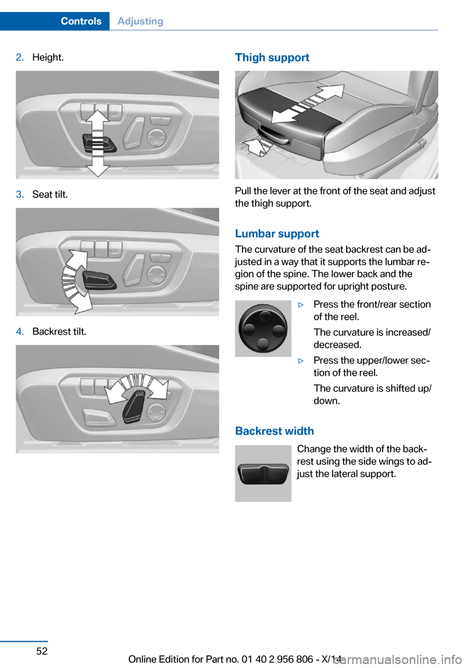 BMW 3 SERIES GRAN COUPE 2014 F34 Owners Manual 2.Height.3.Seat tilt.4.Backrest tilt.Thigh support
Pull the lever at the front of the seat and adjust
the thigh support.
Lumbar support The curvature of the seat backrest can be ad‐
justed in a way 