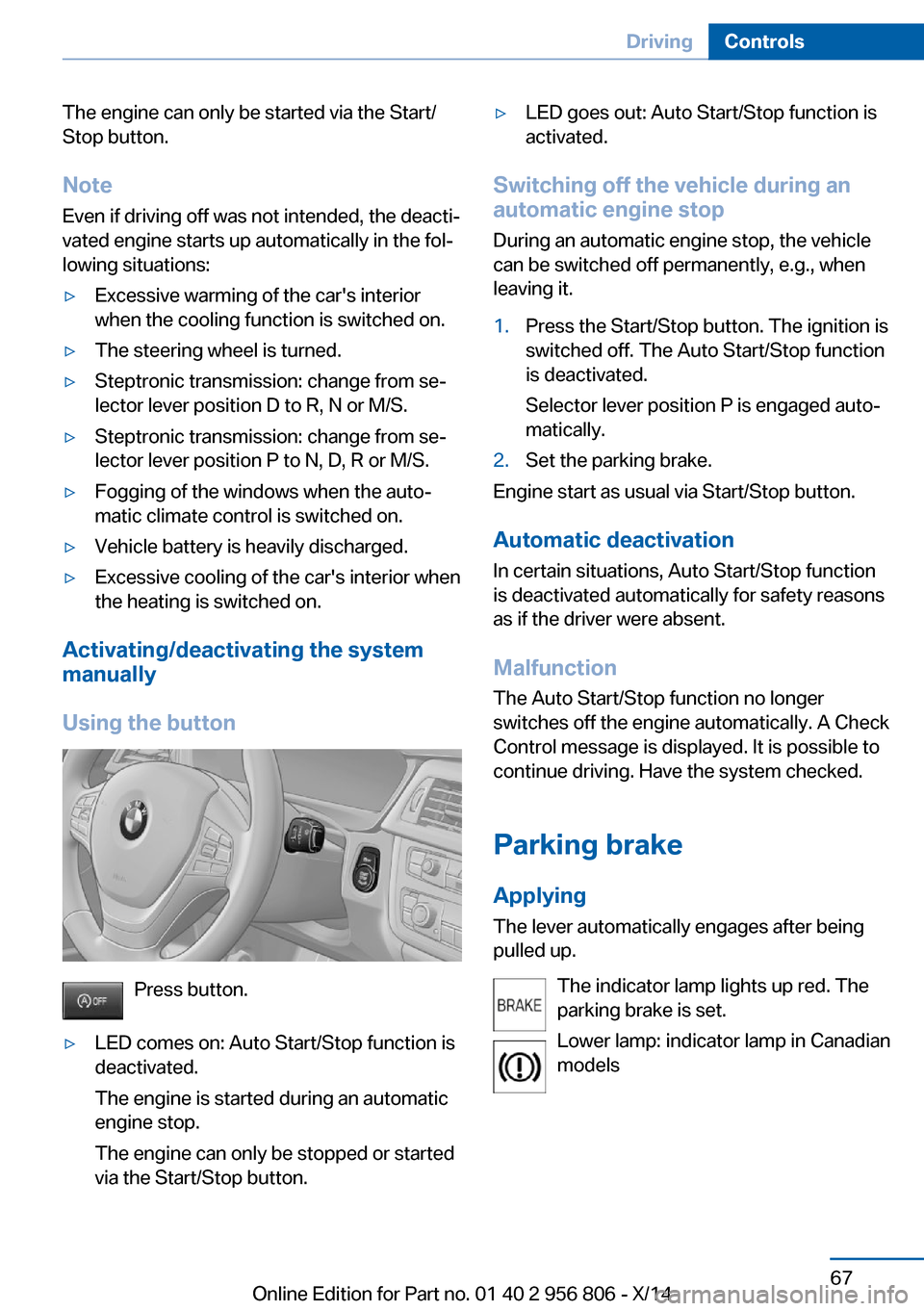 BMW 3 SERIES GRAN COUPE 2014 F34 Owners Manual The engine can only be started via the Start/
Stop button.
Note Even if driving off was not intended, the deacti‐
vated engine starts up automatically in the fol‐
lowing situations:▷Excessive wa