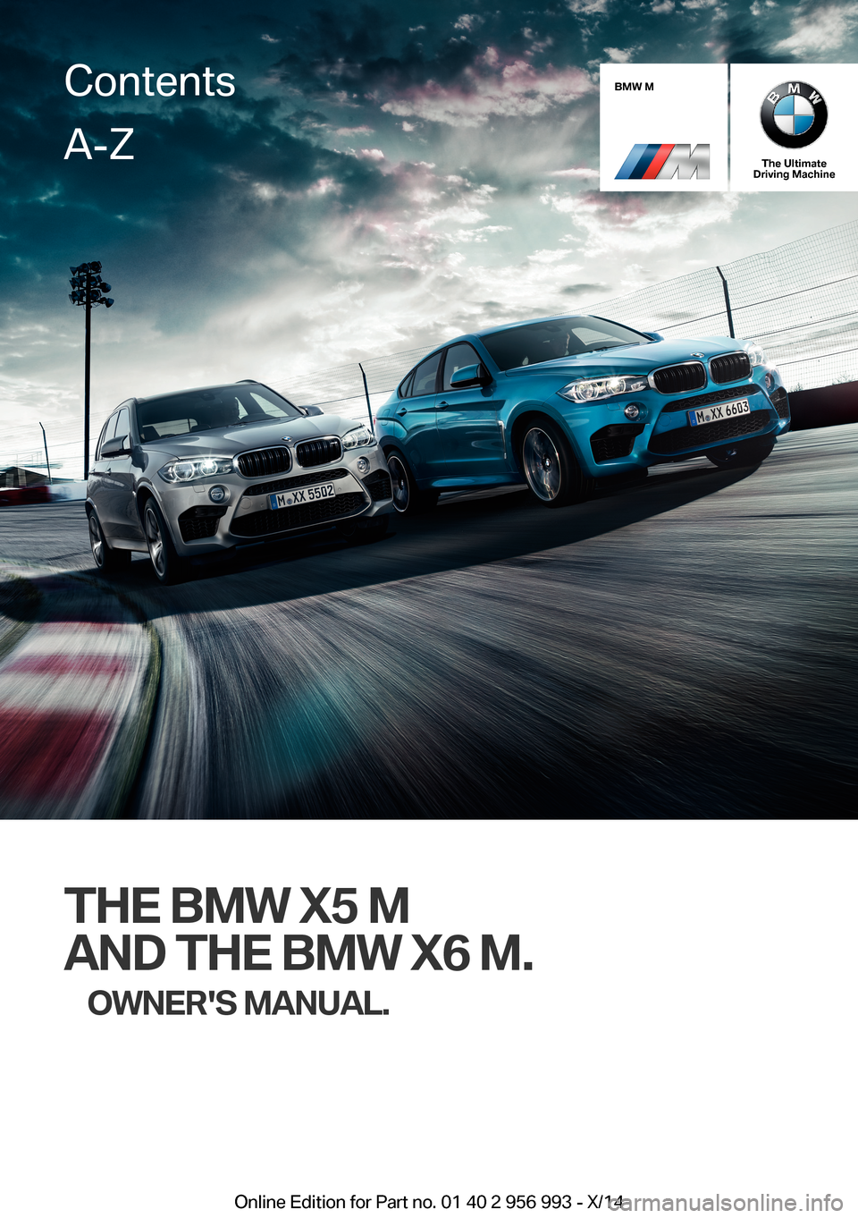 BMW X6M 2014 F86 Owners Manual BMW M
The UltimateDriving Machine
THE BMW X5 M
AND THE BMW X6 M.
OWNERS MANUAL.
ContentsA-Z
Online Edition for Part no. 01 40 2 956 993 - X/14   