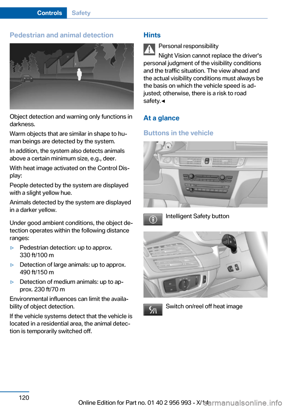 BMW X6M 2014 F86 Owners Manual Pedestrian and animal detection
Object detection and warning only functions in
darkness.
Warm objects that are similar in shape to hu‐
man beings are detected by the system.
In addition, the system BMW X6M 2014 F86 Owners Manual Pedestrian and animal detection
Object detection and warning only functions in
darkness.
Warm objects that are similar in shape to hu‐
man beings are detected by the system.
In addition, the system