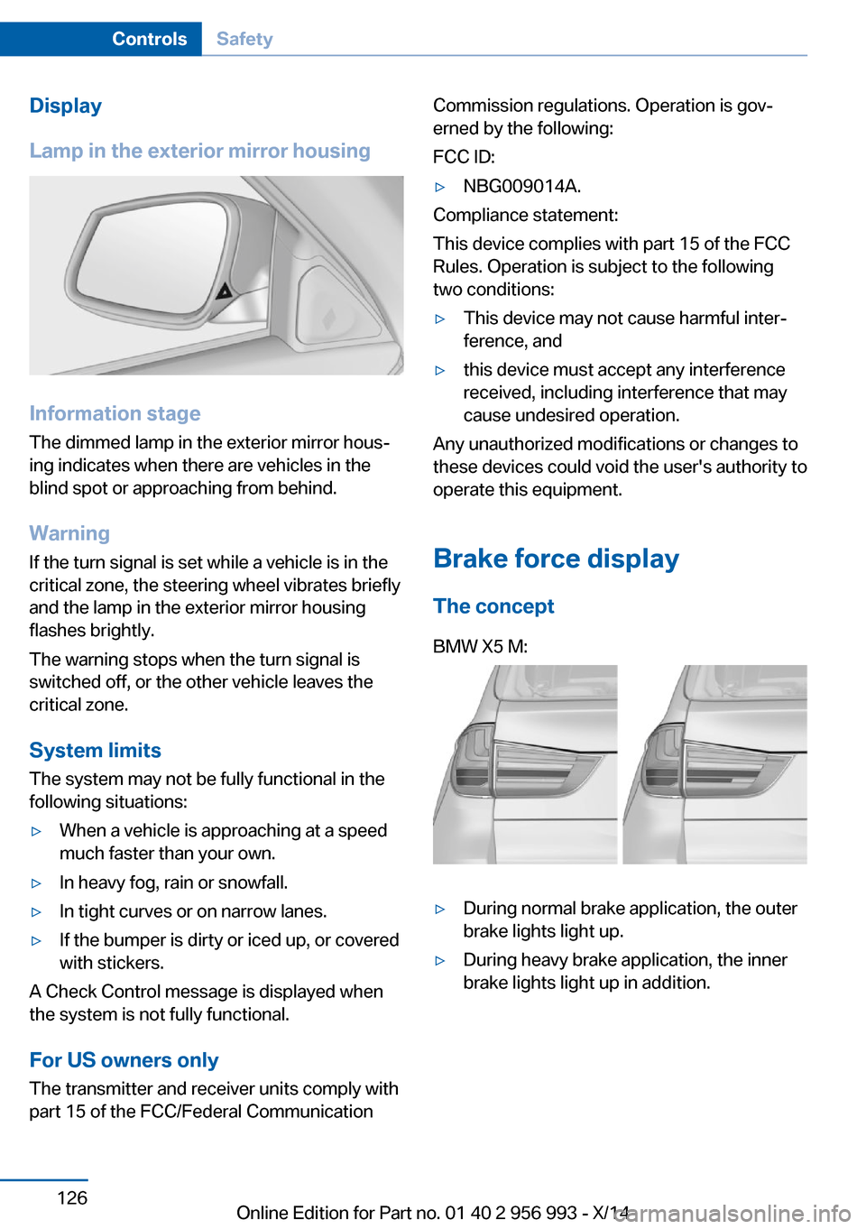 BMW X6M 2014 F86 Owners Manual Display
Lamp in the exterior mirror housing
Information stage
The dimmed lamp in the exterior mirror hous‐
ing indicates when there are vehicles in the
blind spot or approaching from behind.
Warning BMW X6M 2014 F86 Owners Manual Display
Lamp in the exterior mirror housing
Information stage
The dimmed lamp in the exterior mirror hous‐
ing indicates when there are vehicles in the
blind spot or approaching from behind.
Warning