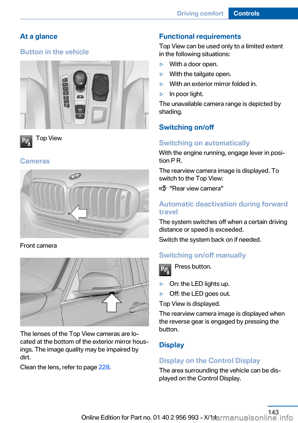 BMW X6M 2014 F86 Owners Manual At a glance
Button in the vehicle
Top View
Cameras
Front camera
The lenses of the Top View cameras are lo‐
cated at the bottom of the exterior mirror hous‐
ings. The image quality may be impaired BMW X6M 2014 F86 Owners Manual At a glance
Button in the vehicle
Top View
Cameras
Front camera
The lenses of the Top View cameras are lo‐
cated at the bottom of the exterior mirror hous‐
ings. The image quality may be impaired