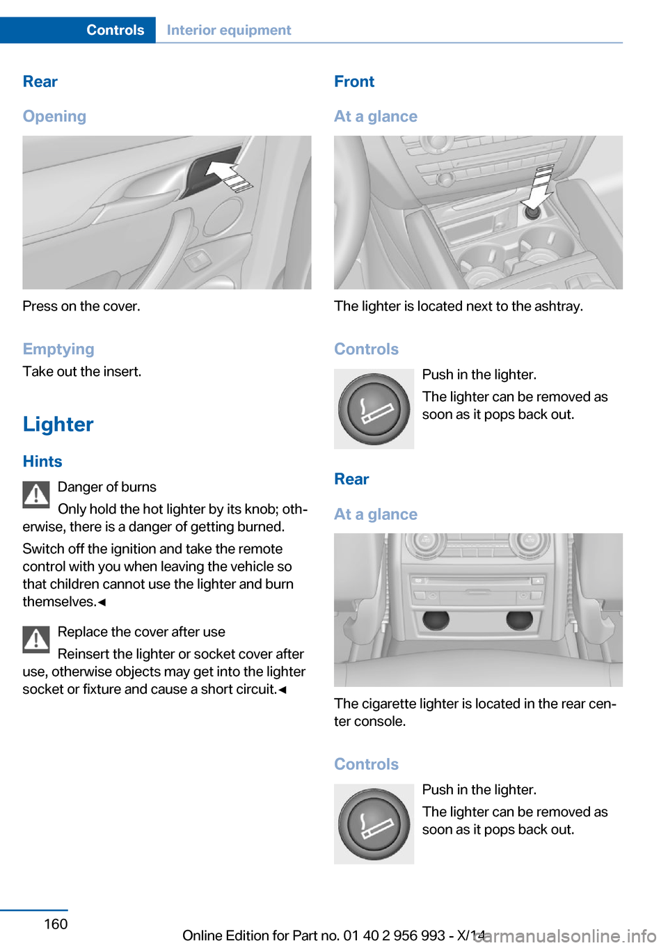BMW X6M 2014 F86 Owners Manual Rear
Opening
Press on the cover.
Emptying Take out the insert.
Lighter Hints Danger of burns
Only hold the hot lighter by its knob; oth‐
erwise, there is a danger of getting burned.
Switch off the i BMW X6M 2014 F86 Owners Manual Rear
Opening
Press on the cover.
Emptying Take out the insert.
Lighter Hints Danger of burns
Only hold the hot lighter by its knob; oth‐
erwise, there is a danger of getting burned.
Switch off the i
