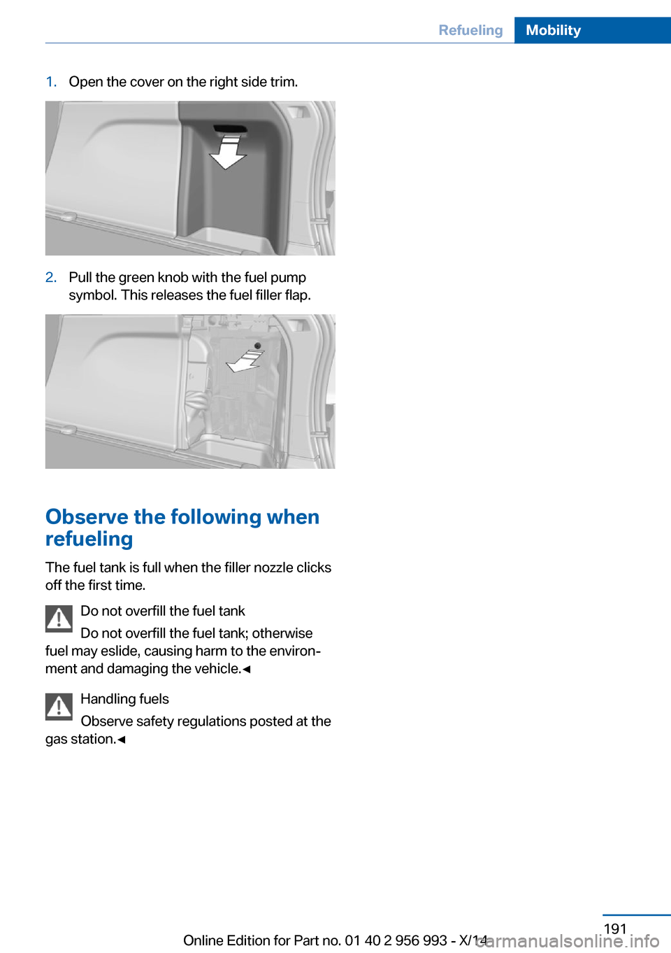 BMW X6M 2014 F86 Owners Manual 1.Open the cover on the right side trim.2.Pull the green knob with the fuel pump
symbol. This releases the fuel filler flap.
Observe the following when
refueling
The fuel tank is full when the filler BMW X6M 2014 F86 Owners Manual 1.Open the cover on the right side trim.2.Pull the green knob with the fuel pump
symbol. This releases the fuel filler flap.
Observe the following when
refueling
The fuel tank is full when the filler