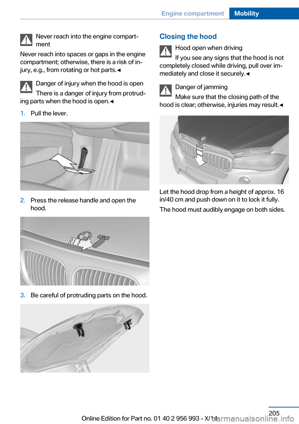 BMW X5M 2014 F85 Owners Manual Never reach into the engine compart‐
ment
Never reach into spaces or gaps in the engine
compartment; otherwise, there is a risk of in‐
jury, e.g., from rotating or hot parts.◀
Danger of injury w BMW X5M 2014 F85 Owners Manual Never reach into the engine compart‐
ment
Never reach into spaces or gaps in the engine
compartment; otherwise, there is a risk of in‐
jury, e.g., from rotating or hot parts.◀
Danger of injury w