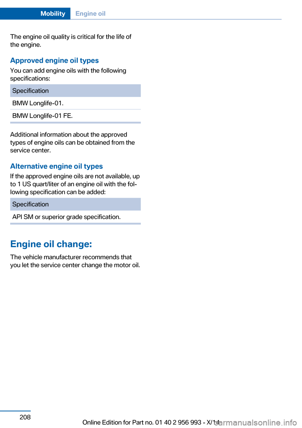 BMW X6M 2014 F86 Owners Manual The engine oil quality is critical for the life of
the engine.
Approved engine oil types
You can add engine oils with the following
specifications:SpecificationBMW Longlife-01.BMW Longlife-01 FE.
Addi BMW X6M 2014 F86 Owners Manual The engine oil quality is critical for the life of
the engine.
Approved engine oil types
You can add engine oils with the following
specifications:SpecificationBMW Longlife-01.BMW Longlife-01 FE.
Addi