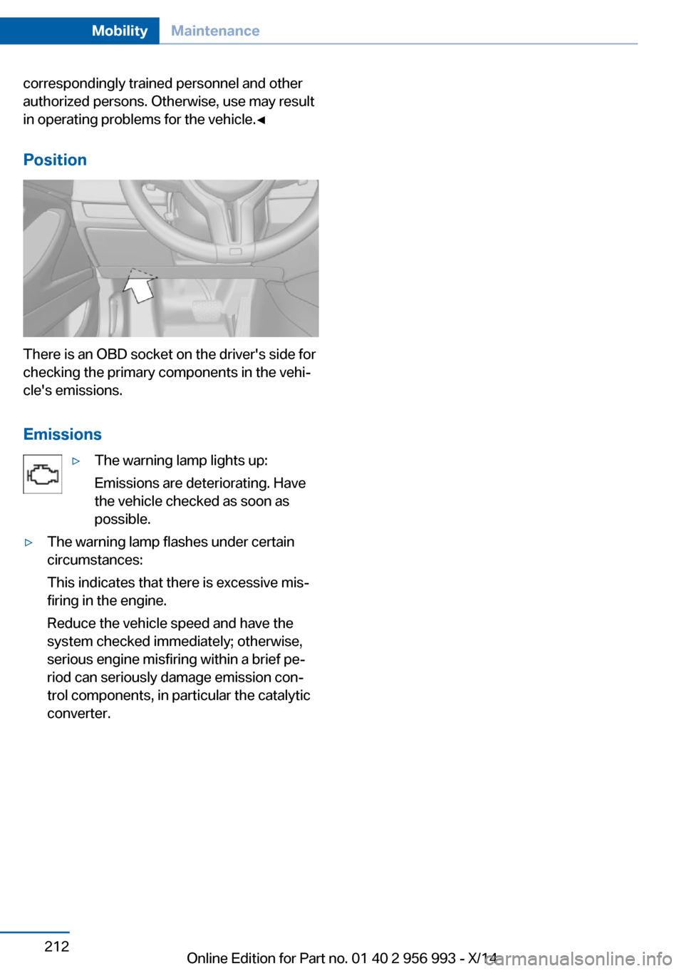 BMW X6M 2014 F86 Owners Manual correspondingly trained personnel and other
authorized persons. Otherwise, use may result
in operating problems for the vehicle.◀
Position
There is an OBD socket on the drivers side for
checking th BMW X6M 2014 F86 Owners Manual correspondingly trained personnel and other
authorized persons. Otherwise, use may result
in operating problems for the vehicle.◀
Position
There is an OBD socket on the drivers side for
checking th