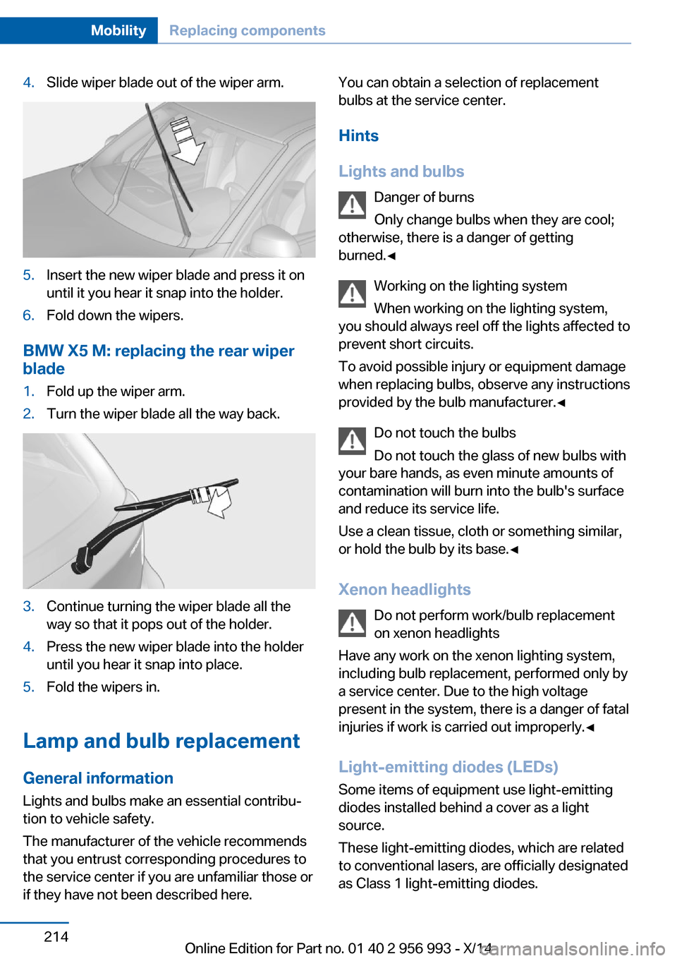 BMW X6M 2014 F86 Owners Manual 4.Slide wiper blade out of the wiper arm.5.Insert the new wiper blade and press it on
until it you hear it snap into the holder.6.Fold down the wipers.
BMW X5 M: replacing the rear wiper
blade
1.Fold BMW X6M 2014 F86 Owners Manual 4.Slide wiper blade out of the wiper arm.5.Insert the new wiper blade and press it on
until it you hear it snap into the holder.6.Fold down the wipers.
BMW X5 M: replacing the rear wiper
blade
1.Fold