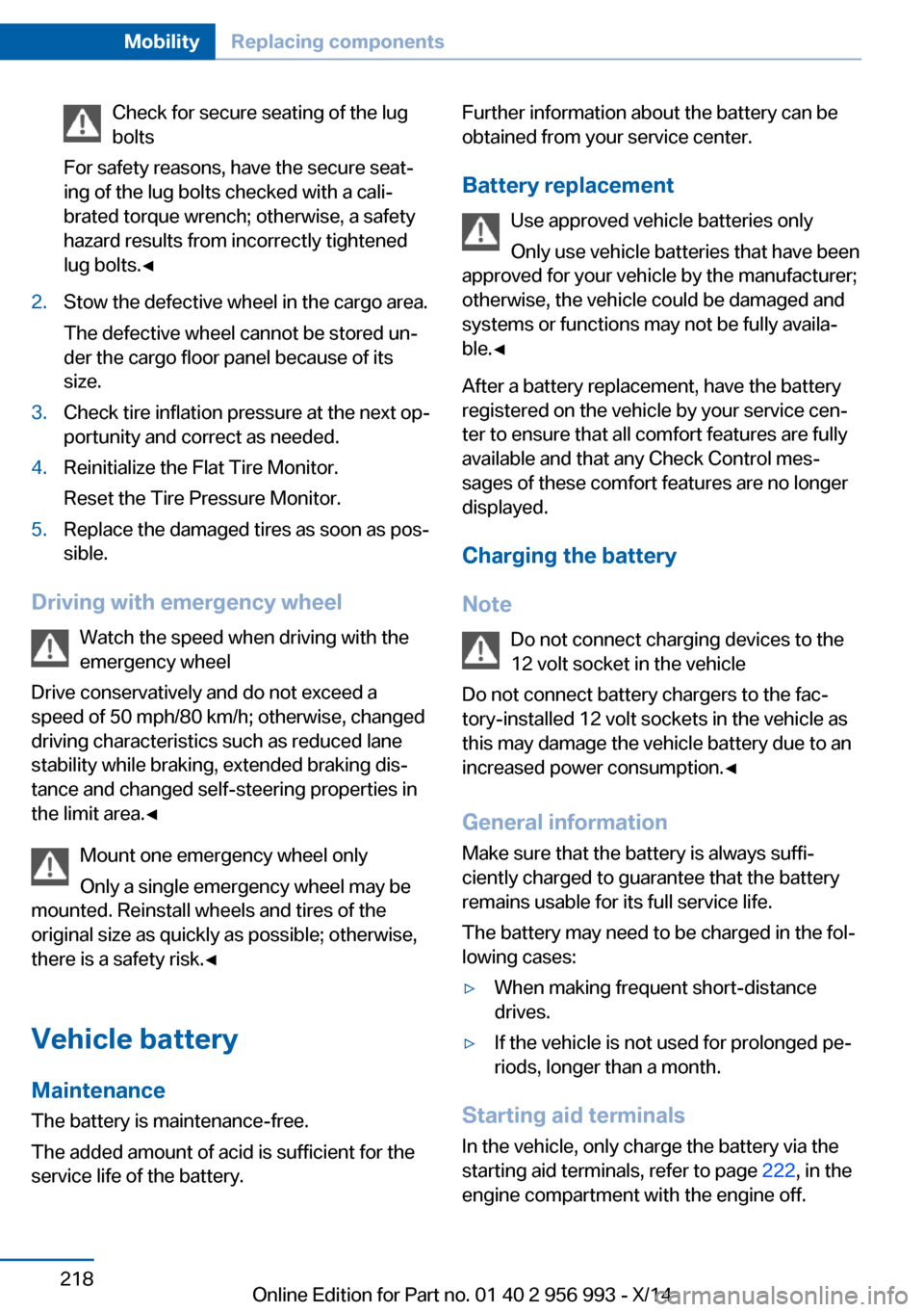 BMW X6M 2014 F86 Owners Manual Check for secure seating of the lug
bolts
For safety reasons, have the secure seat‐
ing of the lug bolts checked with a cali‐
brated torque wrench; otherwise, a safety
hazard results from incorrec BMW X6M 2014 F86 Owners Manual Check for secure seating of the lug
bolts
For safety reasons, have the secure seat‐
ing of the lug bolts checked with a cali‐
brated torque wrench; otherwise, a safety
hazard results from incorrec