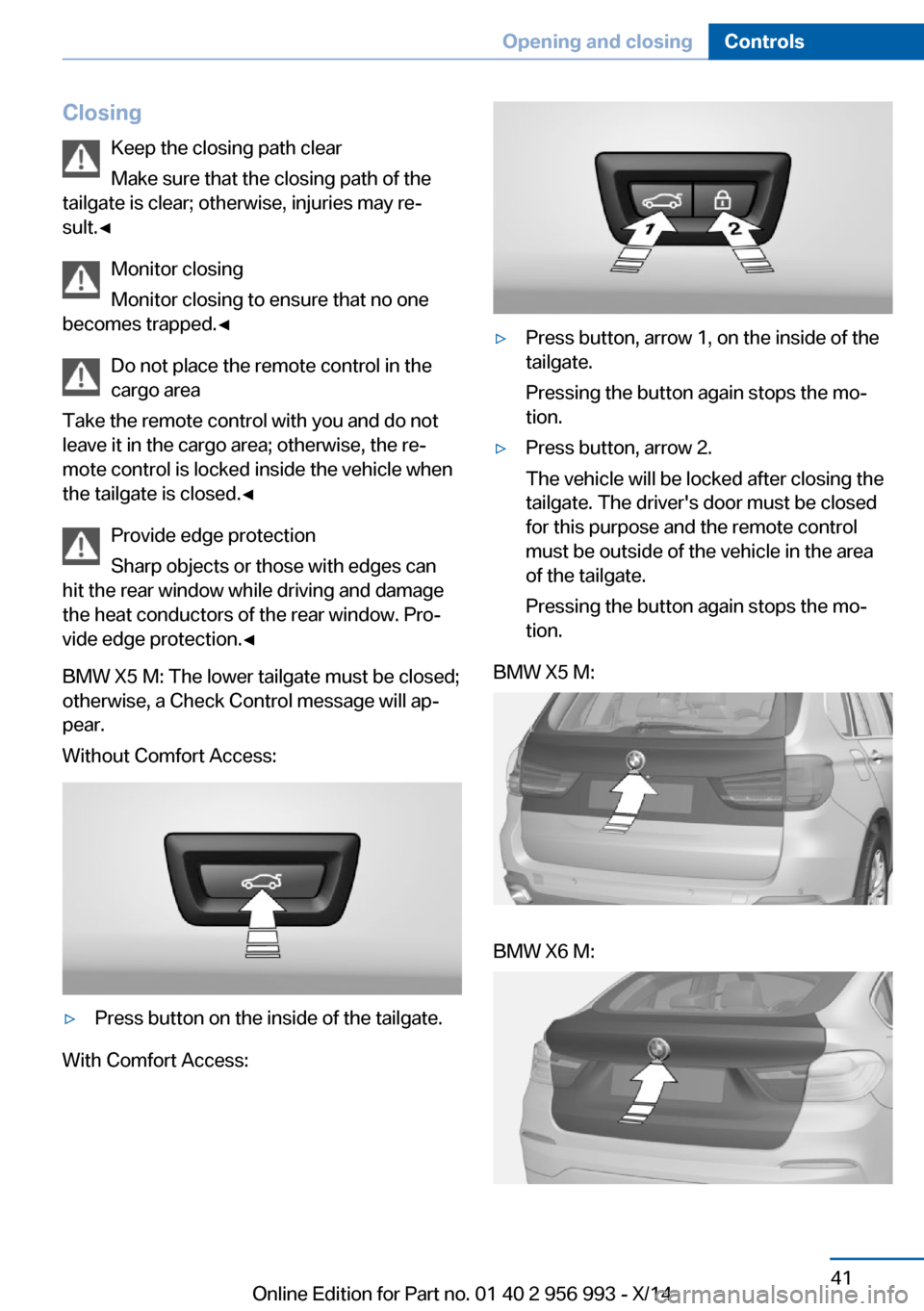 BMW X5M 2014 F85 Owners Manual ClosingKeep the closing path clear
Make sure that the closing path of the
tailgate is clear; otherwise, injuries may re‐
sult.◀
Monitor closing
Monitor closing to ensure that no one
becomes trappe