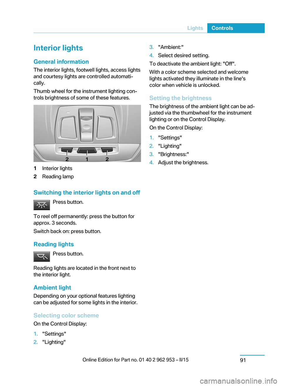 BMW I3 2014 I01 Owners Guide Interior lights
General information
The interior lights, footwell lights, access lights
and courtesy lights are controlled automati‐
cally.
Thumb wheel for the instrument lighting con‐ trols brigh