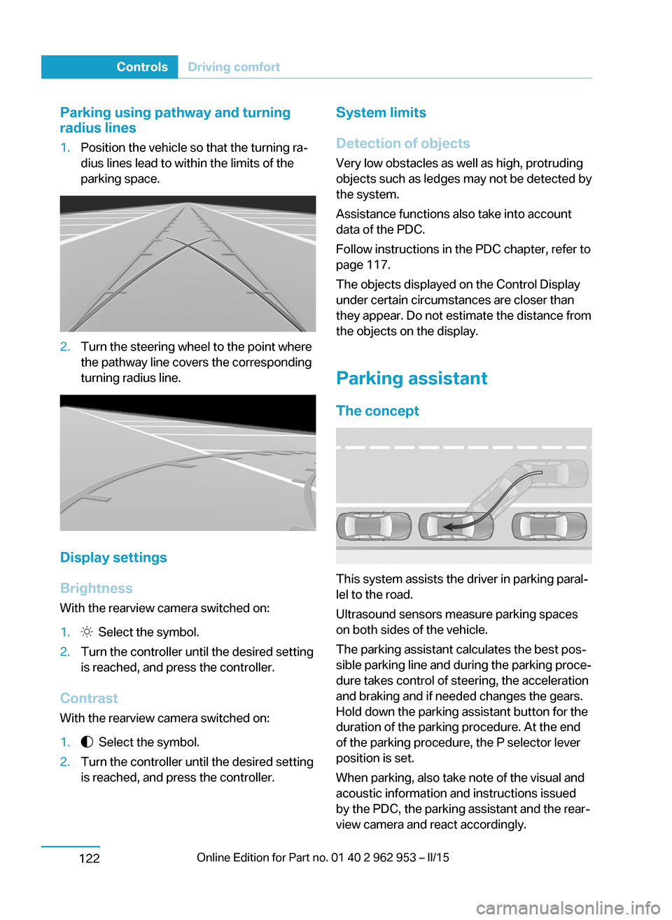 BMW I3 2014 I01 User Guide Parking using pathway and turning
radius lines1.Position the vehicle so that the turning ra‐
dius lines lead to within the limits of the
parking space.2.Turn the steering wheel to the point where
th