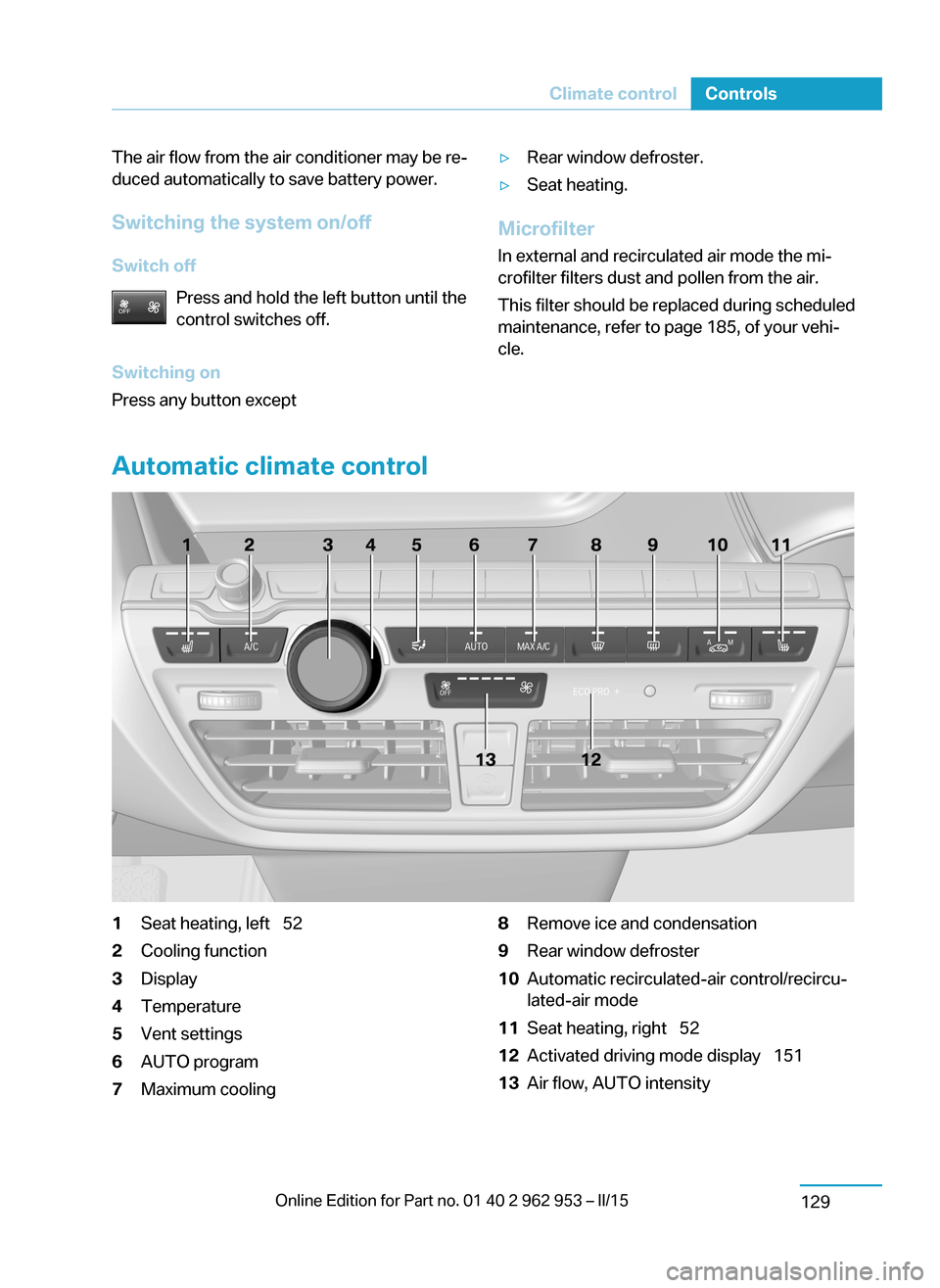 BMW I3 2014 I01 Owners Manual The air flow from the air conditioner may be re‐
duced automatically to save battery power.
Switching the system on/off
Switch off Press and hold the left button until the
control switches off.
Swit BMW I3 2014 I01 Owners Manual The air flow from the air conditioner may be re‐
duced automatically to save battery power.
Switching the system on/off
Switch off Press and hold the left button until the
control switches off.
Swit