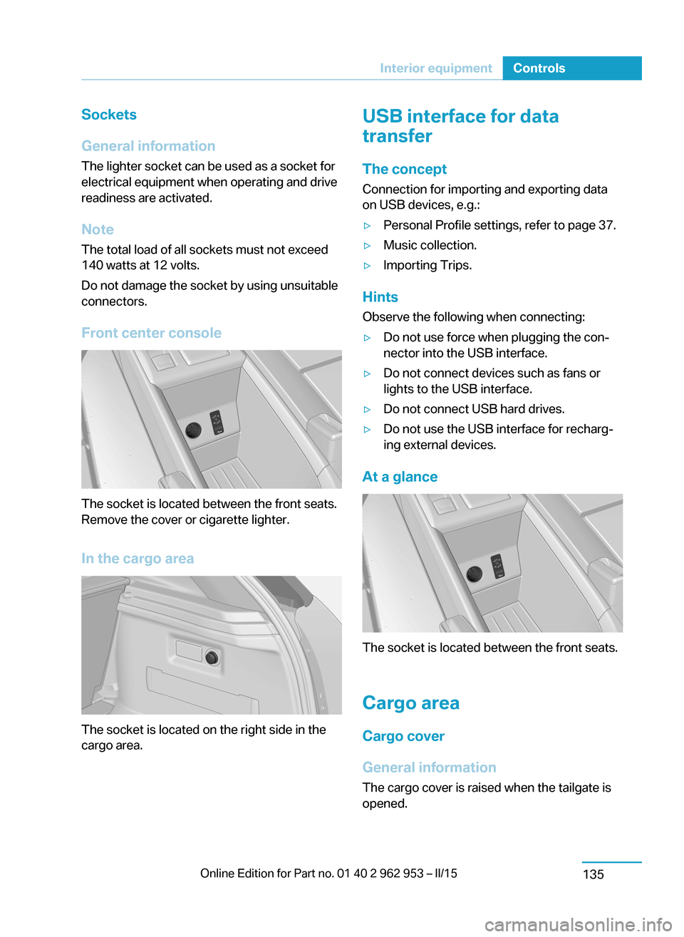 BMW I3 2014 I01 User Guide Sockets
General information
The lighter socket can be used as a socket for
electrical equipment when operating and drive
readiness are activated.
Note
The total load of all sockets must not exceed
140