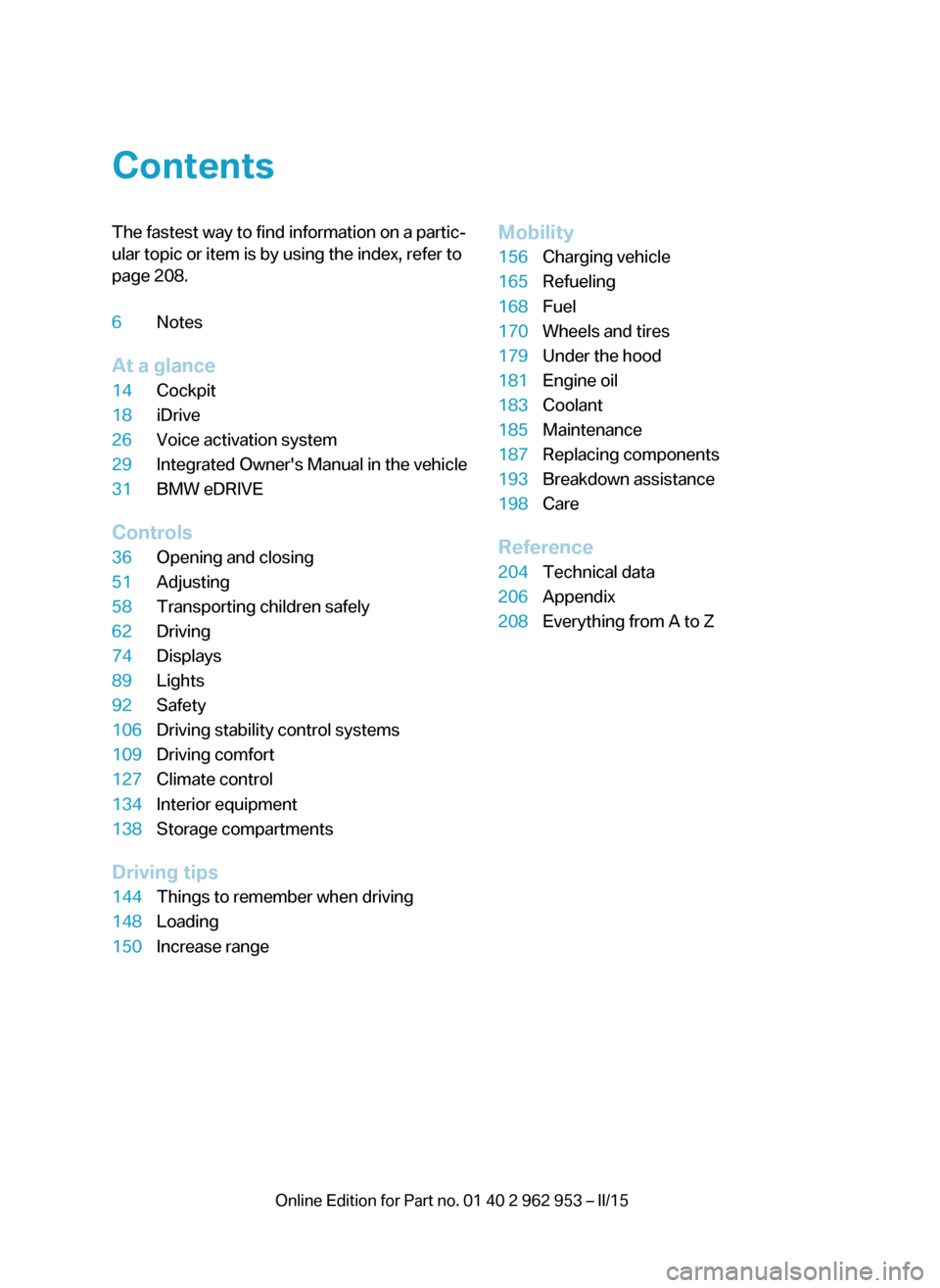 BMW I3 2014 I01 Owners Manual ContentsThe fastest way to find information on a partic‐
ular topic or item is by using the index, refer to
page 208.6Notes
At a glance
14Cockpit18iDrive26Voice activation system29Integrated Owners