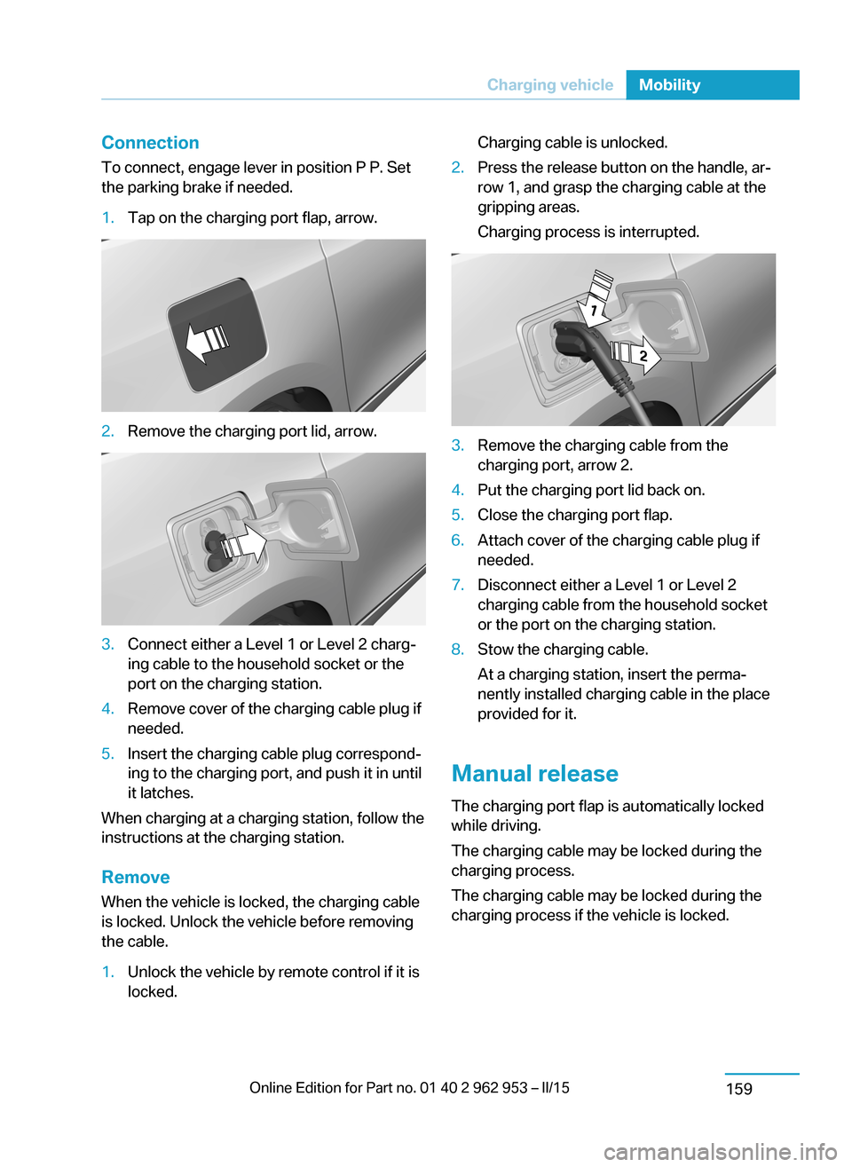 BMW I3 2014 I01 Owners Manual ConnectionTo connect, engage lever in position P P. Set
the parking brake if needed.1.Tap on the charging port flap, arrow.2.Remove the charging port lid, arrow.3.Connect either a Level 1 or Level 2 c BMW I3 2014 I01 Owners Manual ConnectionTo connect, engage lever in position P P. Set
the parking brake if needed.1.Tap on the charging port flap, arrow.2.Remove the charging port lid, arrow.3.Connect either a Level 1 or Level 2 c