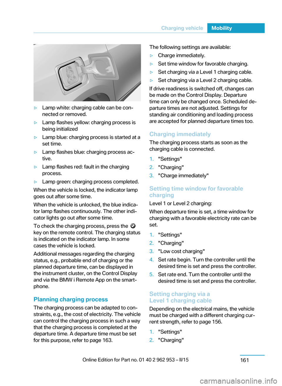 BMW I3 2014 I01 User Guide ▷Lamp white: charging cable can be con‐
nected or removed.▷Lamp flashes yellow: charging process is
being initialized▷Lamp blue: charging process is started at a
set time.▷Lamp flashes blue: