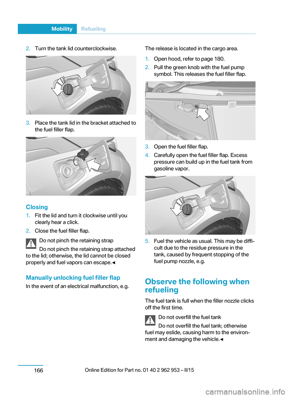 BMW I3 2014 I01 Owners Manual 2.Turn the tank lid counterclockwise.3.Place the tank lid in the bracket attached to
the fuel filler flap.
Closing
1.Fit the lid and turn it clockwise until you
clearly hear a click.2.Close the fuel f