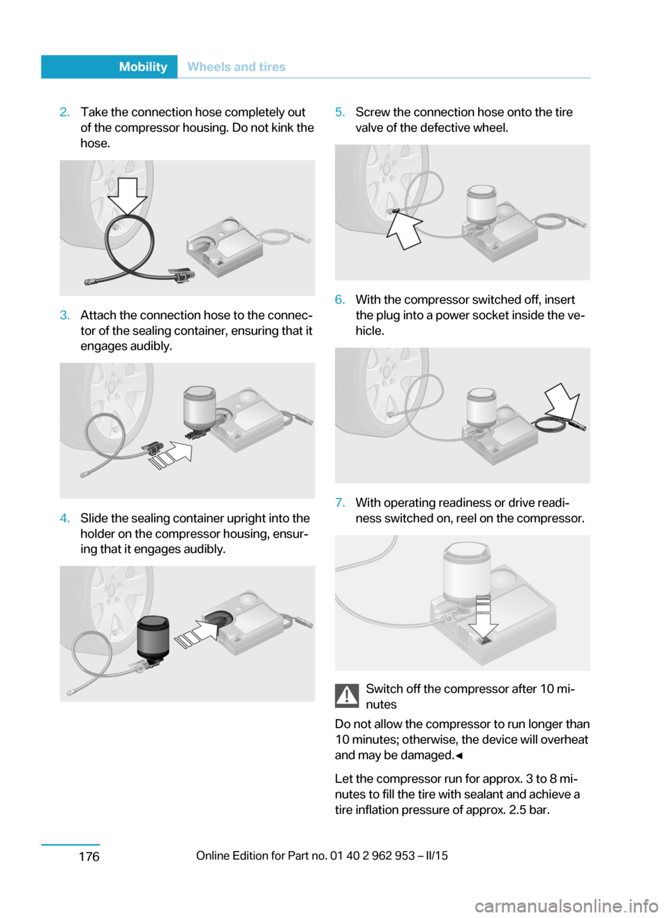 BMW I3 2014 I01 Owners Manual 2.Take the connection hose completely out
of the compressor housing. Do not kink the
hose.3.Attach the connection hose to the connec‐
tor of the sealing container, ensuring that it
engages audibly.4