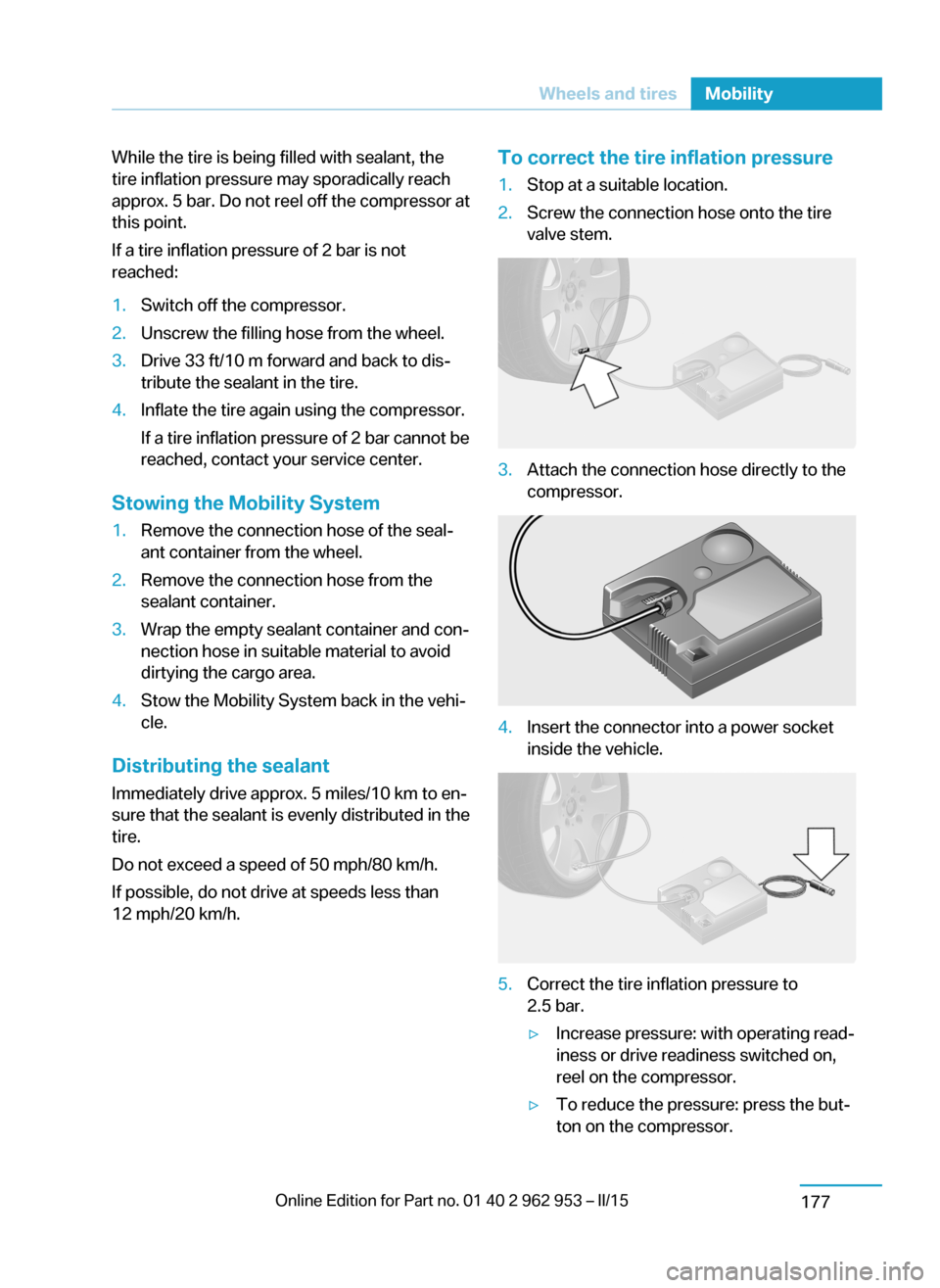 BMW I3 2014 I01 Owners Manual While the tire is being filled with sealant, the
tire inflation pressure may sporadically reach
approx. 5 bar. Do not reel off the compressor at
this point.
If a tire inflation pressure of 2 bar is no BMW I3 2014 I01 Owners Manual While the tire is being filled with sealant, the
tire inflation pressure may sporadically reach
approx. 5 bar. Do not reel off the compressor at
this point.
If a tire inflation pressure of 2 bar is no