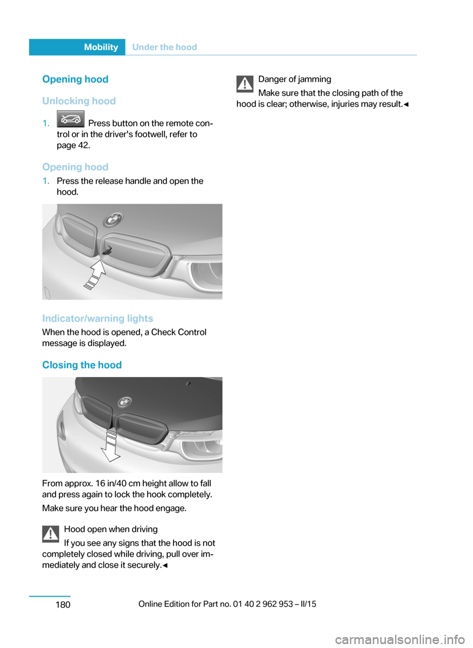 BMW I3 2014 I01 Owners Manual Opening hood
Unlocking hood1. Press button on the remote con‐
trol or in the drivers footwell, refer to
page 42.
Opening hood
1.Press the release handle and open the
hood.
Indicator/warning lights BMW I3 2014 I01 Owners Manual Opening hood
Unlocking hood1. Press button on the remote con‐
trol or in the drivers footwell, refer to
page 42.
Opening hood
1.Press the release handle and open the
hood.
Indicator/warning lights