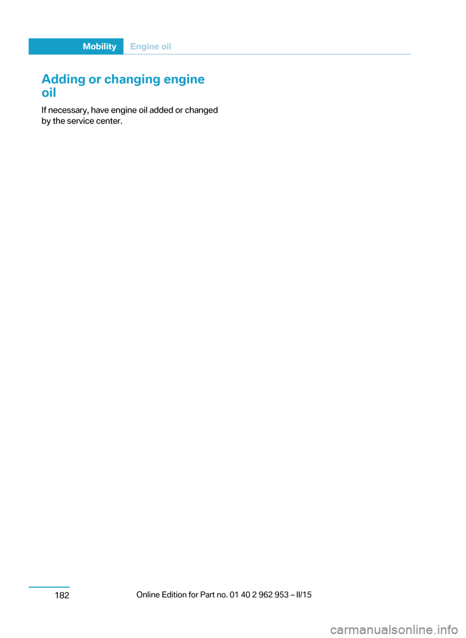 BMW I3 2014 I01 Owners Manual Adding or changing engine
oil
If necessary, have engine oil added or changed
by the service center.Seite 180MobilityEngine oil182 BMW I3 2014 I01 Owners Manual Adding or changing engine
oil
If necessary, have engine oil added or changed
by the service center.Seite 180MobilityEngine oil182