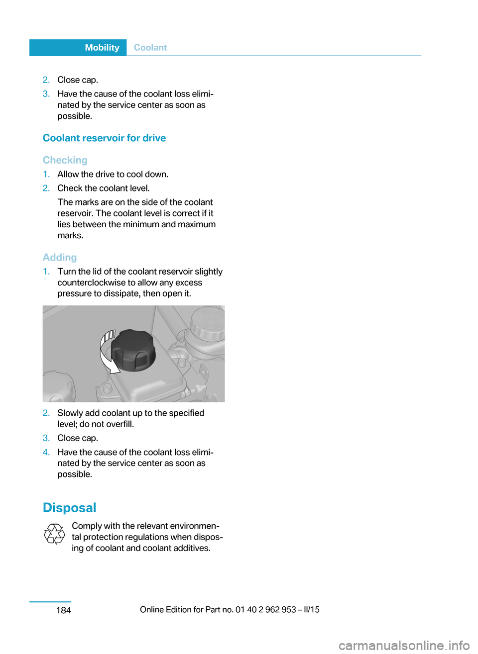 BMW I3 2014 I01 Owners Manual 2.Close cap.3.Have the cause of the coolant loss elimi‐
nated by the service center as soon as
possible.
Coolant reservoir for drive
Checking
1.Allow the drive to cool down.2.Check the coolant level BMW I3 2014 I01 Owners Manual 2.Close cap.3.Have the cause of the coolant loss elimi‐
nated by the service center as soon as
possible.
Coolant reservoir for drive
Checking
1.Allow the drive to cool down.2.Check the coolant level