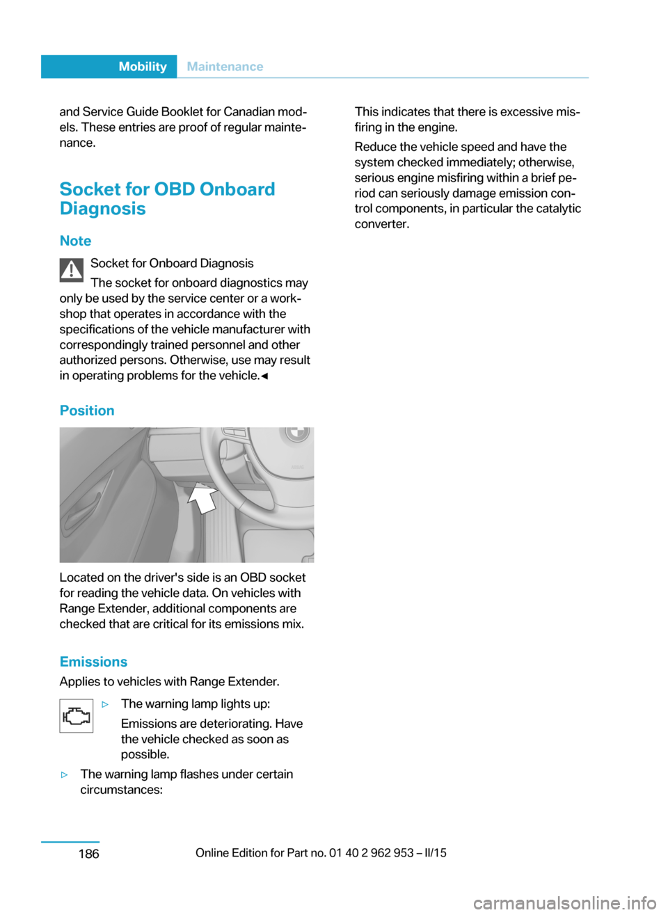 BMW I3 2014 I01 User Guide and Service Guide Booklet for Canadian mod‐
els. These entries are proof of regular mainte‐
nance.
Socket for OBD Onboard
Diagnosis
Note Socket for Onboard DiagnosisThe socket for onboard diagnost BMW I3 2014 I01 User Guide and Service Guide Booklet for Canadian mod‐
els. These entries are proof of regular mainte‐
nance.
Socket for OBD Onboard
Diagnosis
Note Socket for Onboard DiagnosisThe socket for onboard diagnost