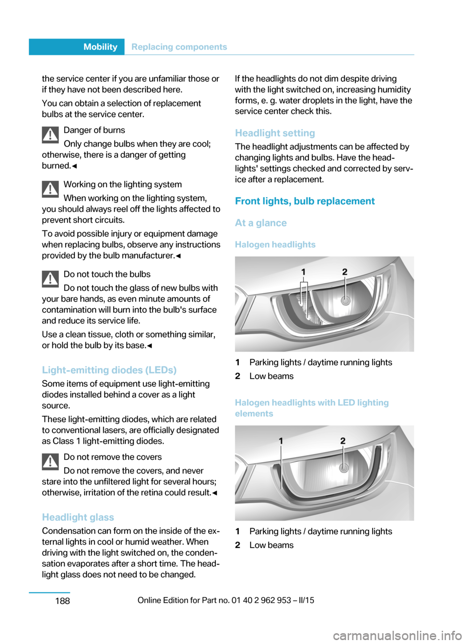 BMW I3 2014 I01 Owners Manual the service center if you are unfamiliar those or
if they have not been described here.
You can obtain a selection of replacement
bulbs at the service center.
Danger of burns
Only change bulbs when th BMW I3 2014 I01 Owners Manual the service center if you are unfamiliar those or
if they have not been described here.
You can obtain a selection of replacement
bulbs at the service center.
Danger of burns
Only change bulbs when th