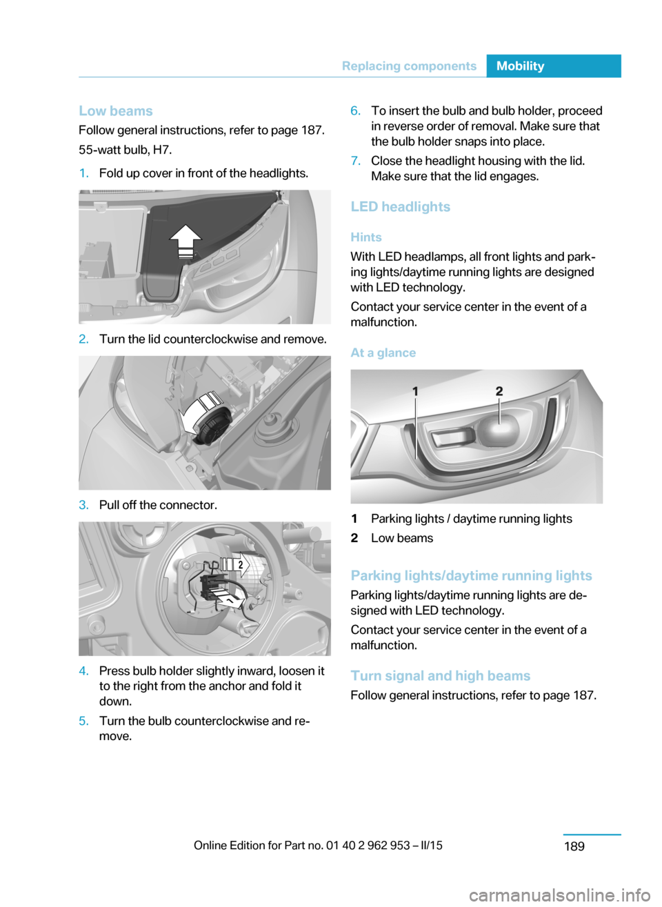 BMW I3 2014 I01 Owners Manual Low beamsFollow general instructions, refer to page 187.
55-watt bulb, H7.1.Fold up cover in front of the headlights.2.Turn the lid counterclockwise and remove.3.Pull off the connector.4.Press bulb ho BMW I3 2014 I01 Owners Manual Low beamsFollow general instructions, refer to page 187.
55-watt bulb, H7.1.Fold up cover in front of the headlights.2.Turn the lid counterclockwise and remove.3.Pull off the connector.4.Press bulb ho