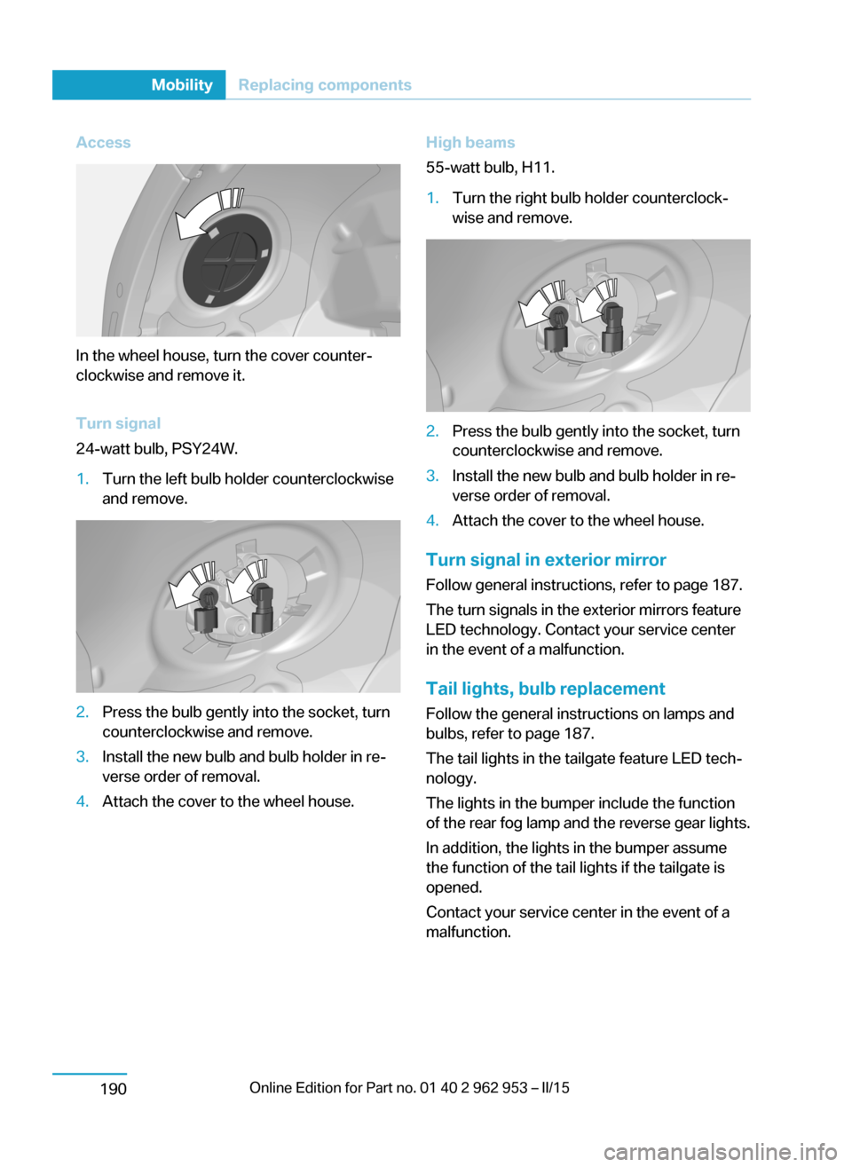 BMW I3 2014 I01 Owners Manual Access
In the wheel house, turn the cover counter‐
clockwise and remove it.
Turn signal
24-watt bulb, PSY24W.
1.Turn the left bulb holder counterclockwise
and remove.2.Press the bulb gently into the BMW I3 2014 I01 Owners Manual Access
In the wheel house, turn the cover counter‐
clockwise and remove it.
Turn signal
24-watt bulb, PSY24W.
1.Turn the left bulb holder counterclockwise
and remove.2.Press the bulb gently into the