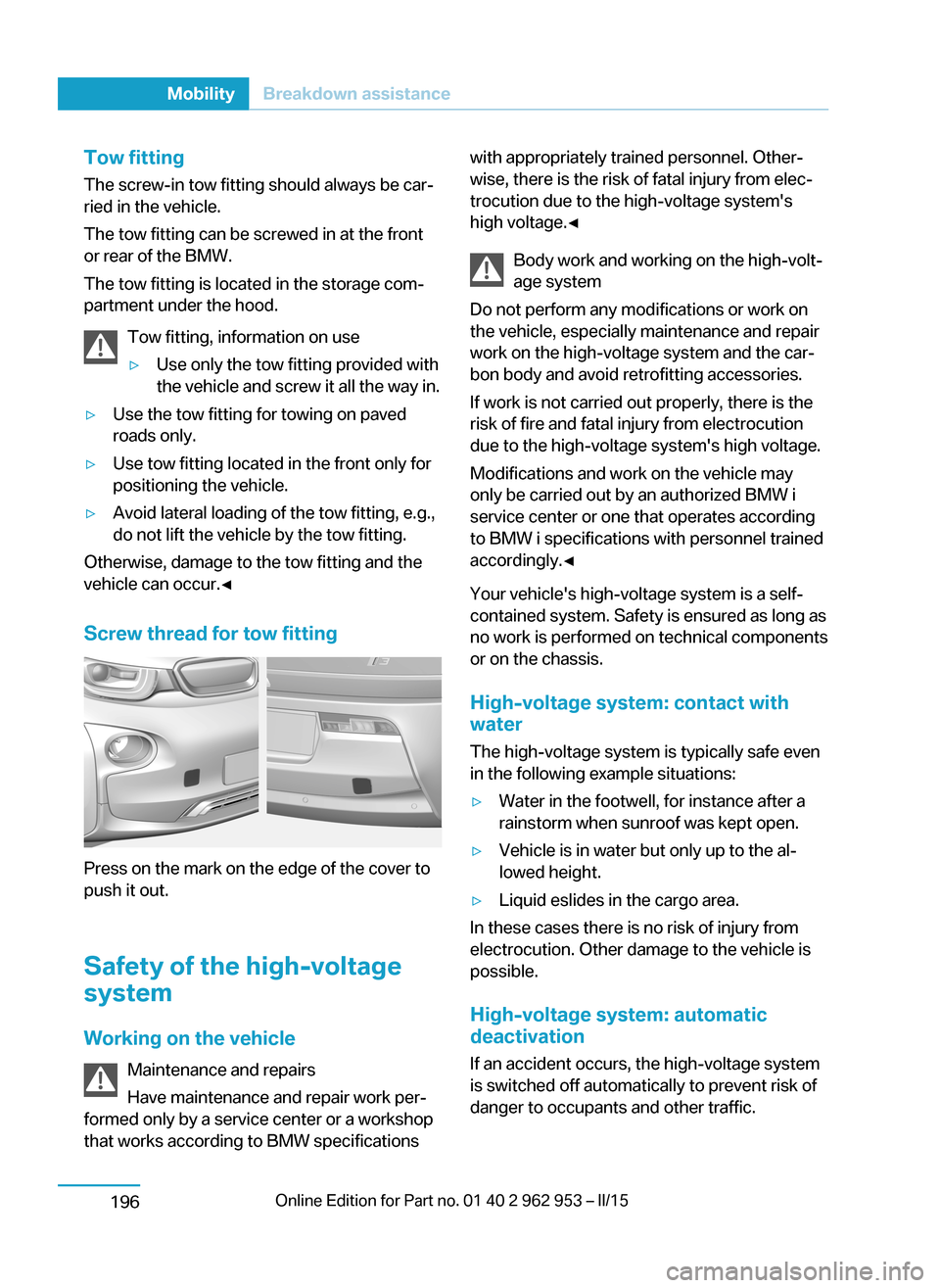 BMW I3 2014 I01 Owners Manual Tow fitting
The screw-in tow fitting should always be car‐
ried in the vehicle.
The tow fitting can be screwed in at the front
or rear of the BMW.
The tow fitting is located in the storage com‐
pa BMW I3 2014 I01 Owners Manual Tow fitting
The screw-in tow fitting should always be car‐
ried in the vehicle.
The tow fitting can be screwed in at the front
or rear of the BMW.
The tow fitting is located in the storage com‐
pa