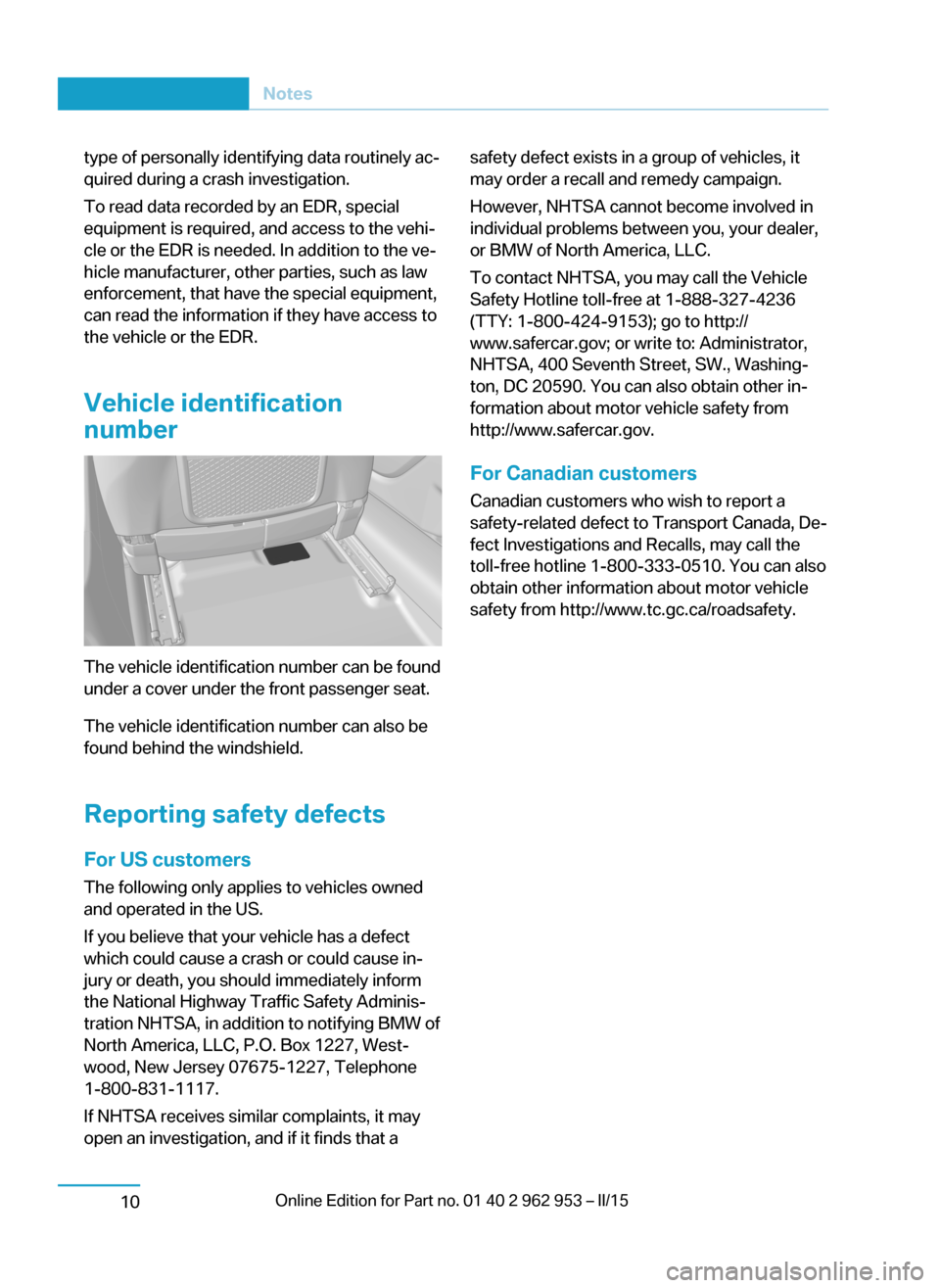 BMW I3 2014 I01 Owners Guide type of personally identifying data routinely ac‐
quired during a crash investigation.
To read data recorded by an EDR, special
equipment is required, and access to the vehi‐
cle or the EDR is nee
