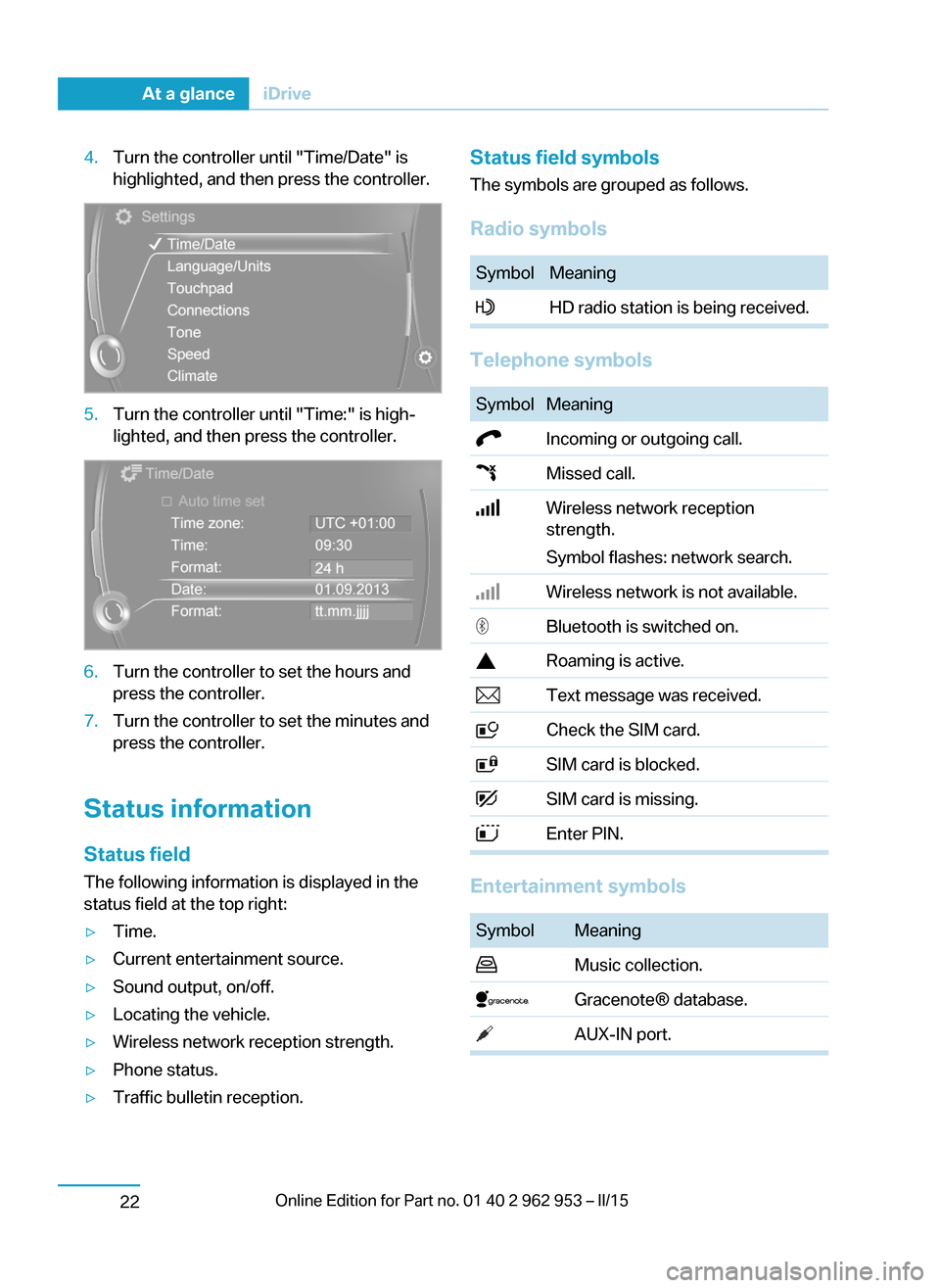 BMW I3 2014 I01 Owners Manual 4.Turn the controller until "Time/Date" is
highlighted, and then press the controller.5.Turn the controller until "Time:" is high‐
lighted, and then press the controller.6.Turn the controller to set