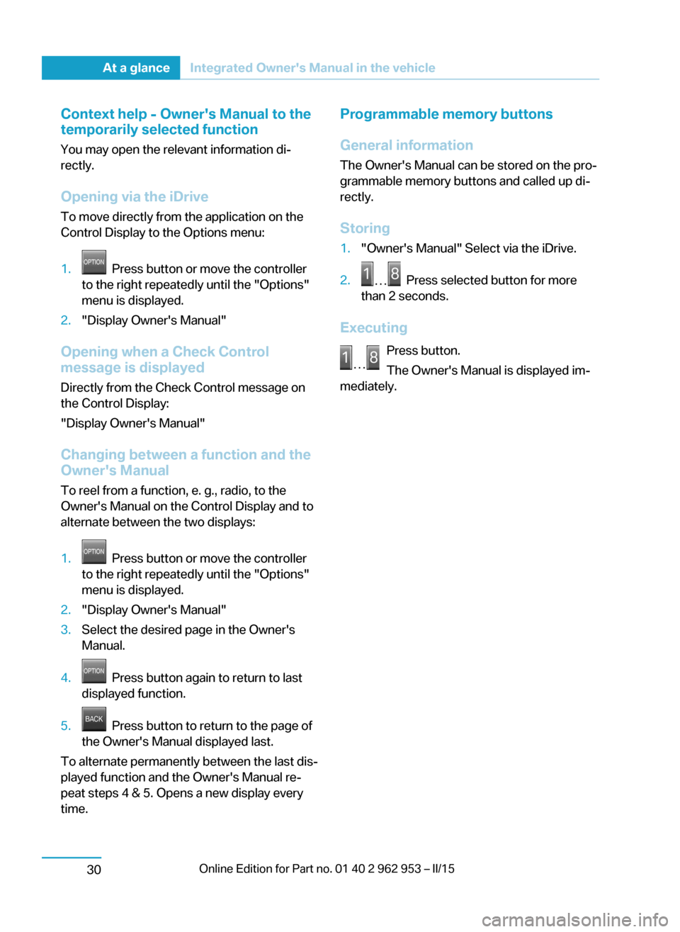 BMW I3 2014 I01 Owners Manual Context help - Owners Manual to the
temporarily selected function
You may open the relevant information di‐
rectly.
Opening via the iDrive
To move directly from the application on the
Control Displ