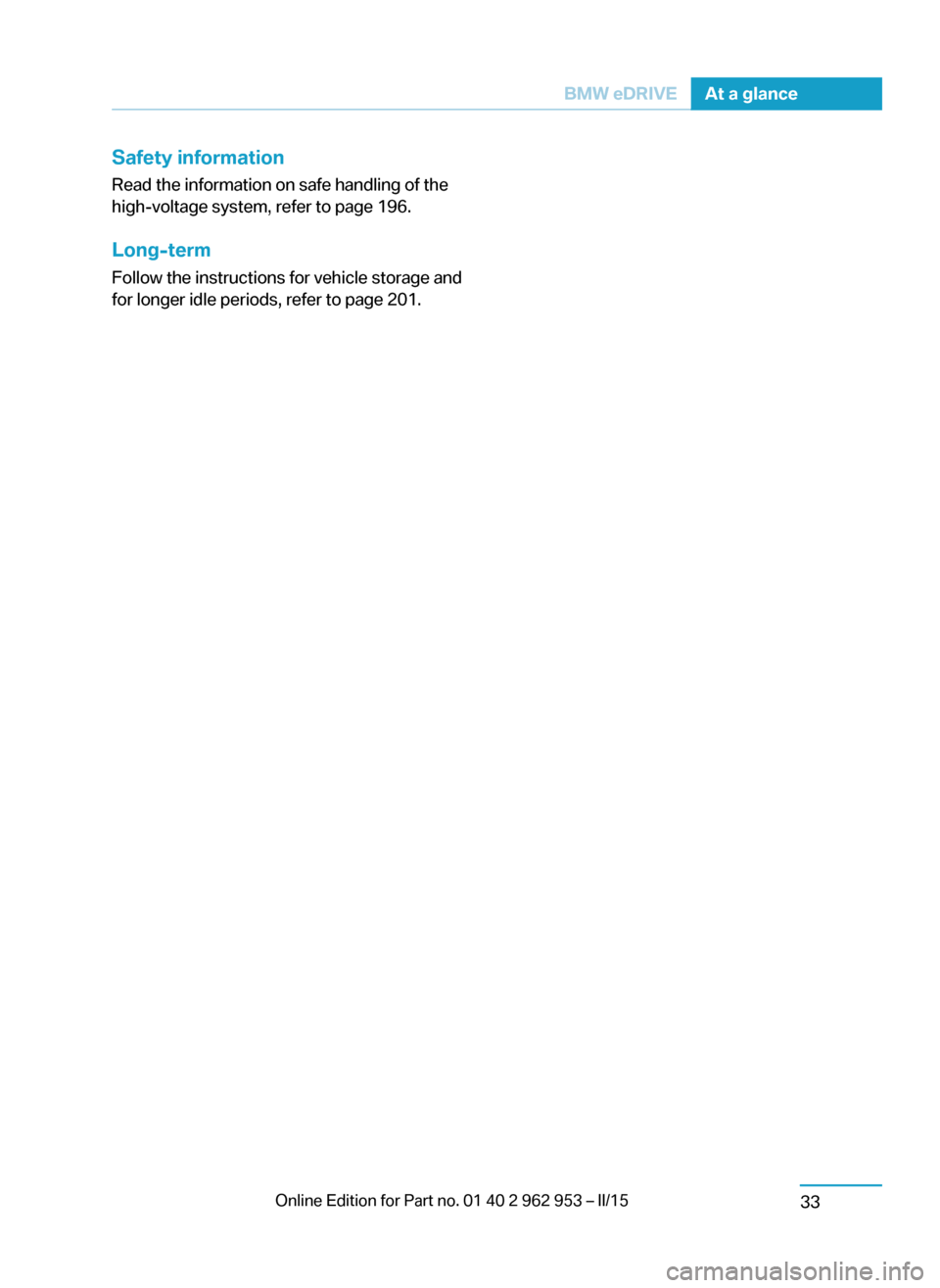 BMW I3 2014 I01 Service Manual Safety information
Read the information on safe handling of the
high-voltage system, refer to page 196.
Long-term
Follow the instructions for vehicle storage and
for longer idle periods, refer to page BMW I3 2014 I01 Service Manual Safety information
Read the information on safe handling of the
high-voltage system, refer to page 196.
Long-term
Follow the instructions for vehicle storage and
for longer idle periods, refer to page