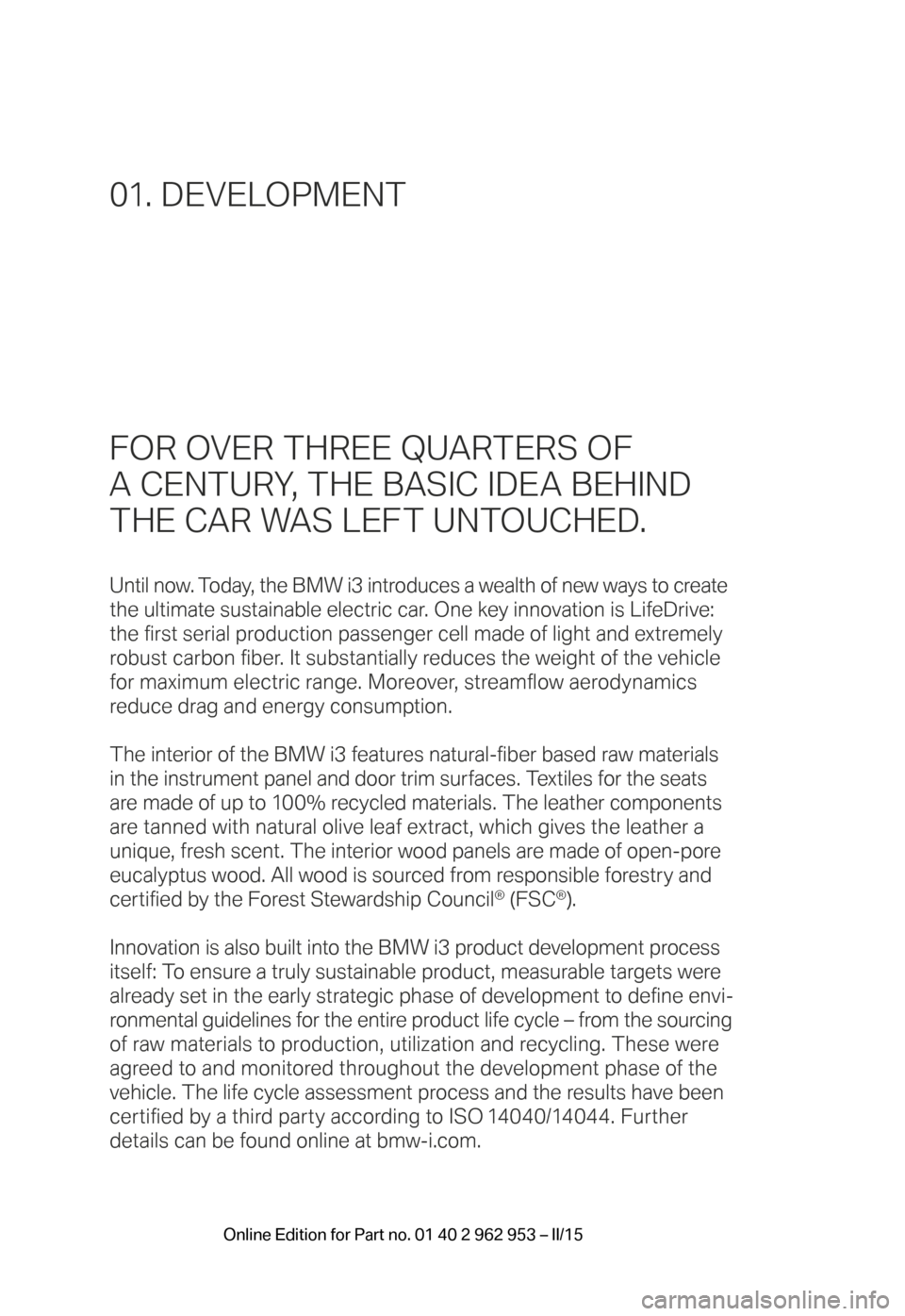 BMW I3 2014 I01 Owners Manual FOR OVER THREE QUARTERS OF 
A CENTURY, THE BASIC IDEA BEHIND 
THE CAR WAS LEFT UNTOUCHED.
Until now. Today, the BMW i3 introduces a wealth of new ways to create 
the ultimate sustainable electric car.