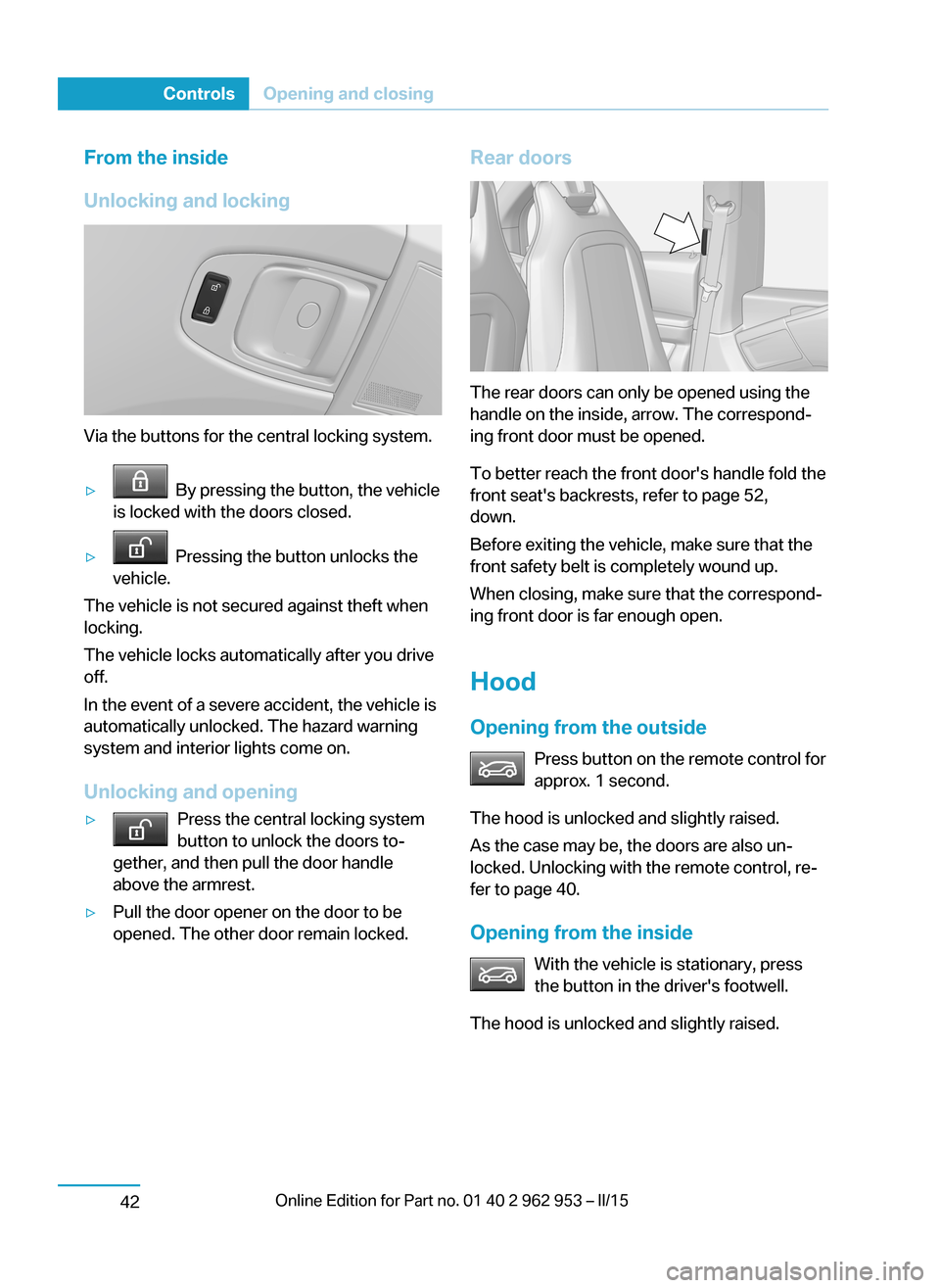 BMW I3 2014 I01 Owners Manual From the inside
Unlocking and locking
Via the buttons for the central locking system.
▷ By pressing the button, the vehicle
is locked with the doors closed.▷ Pressing the button unlocks the
vehi BMW I3 2014 I01 Owners Manual From the inside
Unlocking and locking
Via the buttons for the central locking system.
▷ By pressing the button, the vehicle
is locked with the doors closed.▷ Pressing the button unlocks the
vehi