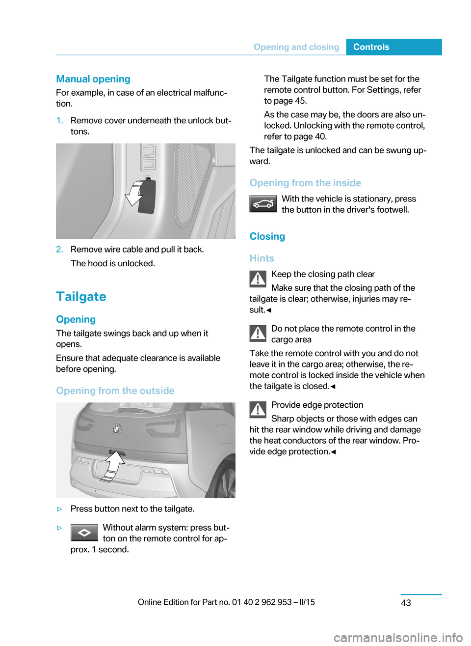 BMW I3 2014 I01 User Guide Manual opening
For example, in case of an electrical malfunc‐
tion.1.Remove cover underneath the unlock but‐
tons.2.Remove wire cable and pull it back.
The hood is unlocked.
Tailgate
Opening
The t