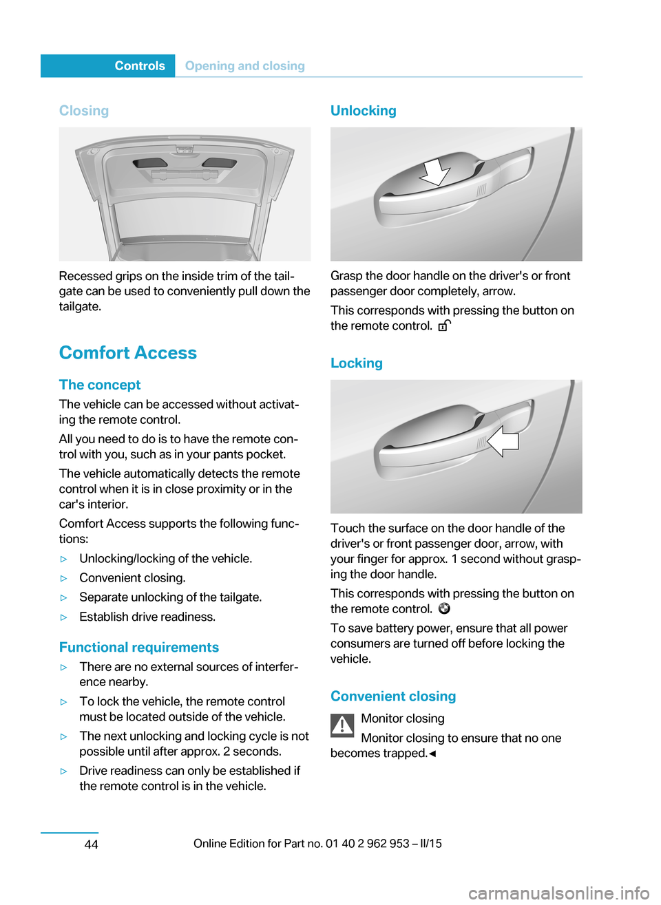 BMW I3 2014 I01 Owners Manual Closing
Recessed grips on the inside trim of the tail‐
gate can be used to conveniently pull down the
tailgate.
Comfort Access
The concept The vehicle can be accessed without activat‐
ing the remo