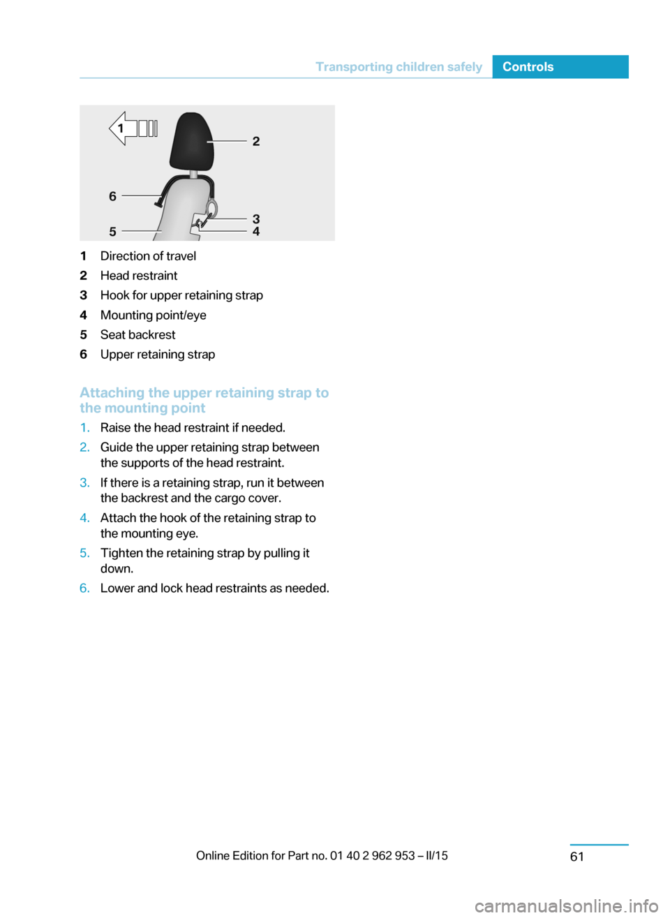 BMW I3 2014 I01 Owners Guide 1Direction of travel2Head restraint3Hook for upper retaining strap4Mounting point/eye5Seat backrest6Upper retaining strap
Attaching the upper retaining strap to
the mounting point
1.Raise the head res