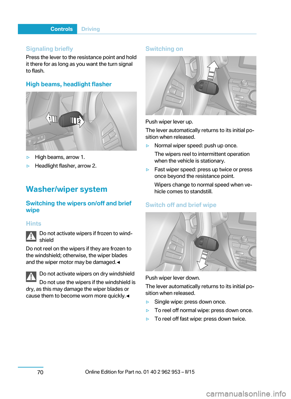 BMW I3 2014 I01 Owners Manual Signaling briefly
Press the lever to the resistance point and hold
it there for as long as you want the turn signal
to flash.
High beams, headlight flasher▷High beams, arrow 1.▷Headlight flasher, 