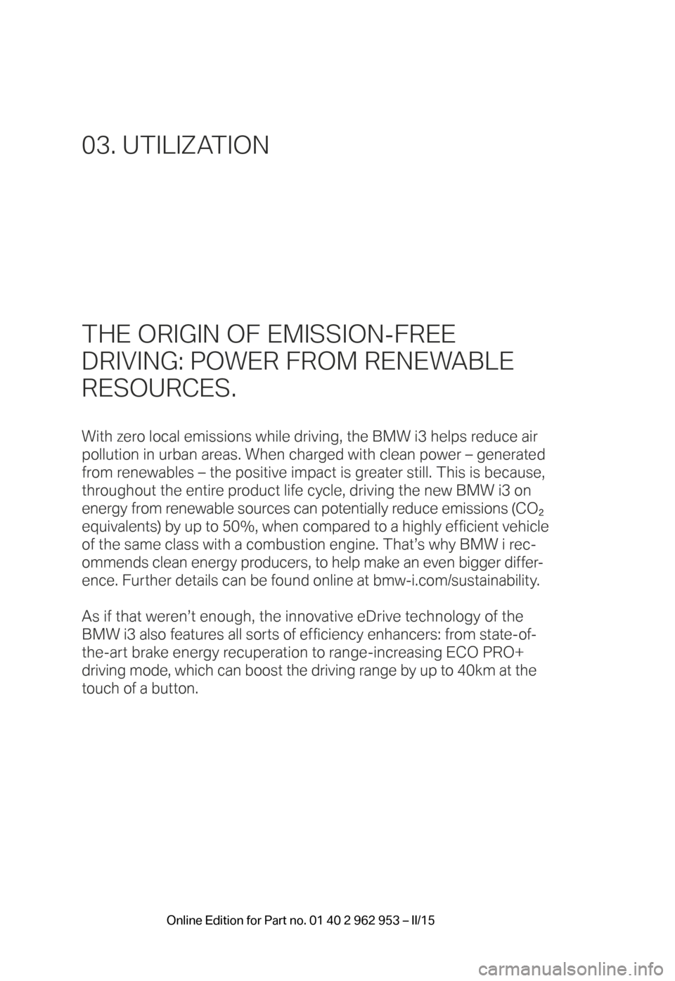 BMW I3 2014 I01 Owners Manual THE ORIGIN OF EMISSION-FREE  
DRIVING: POWER FROM RENEWABLE   
RESOURCES.
With zero local emissions while driving, the BMW i3 helps reduce air 
pollution in urban areas. When charged with clean power 