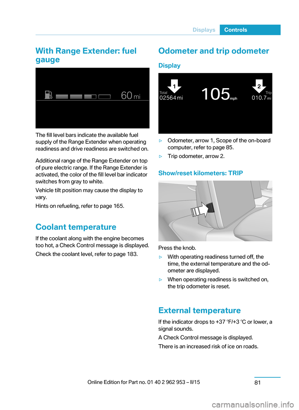 BMW I3 2014 I01 Owners Manual With Range Extender: fuel
gauge
The fill level bars indicate the available fuel
supply of the Range Extender when operating
readiness and drive readiness are switched on.
Additional range of the Range BMW I3 2014 I01 Owners Manual With Range Extender: fuel
gauge
The fill level bars indicate the available fuel
supply of the Range Extender when operating
readiness and drive readiness are switched on.
Additional range of the Range