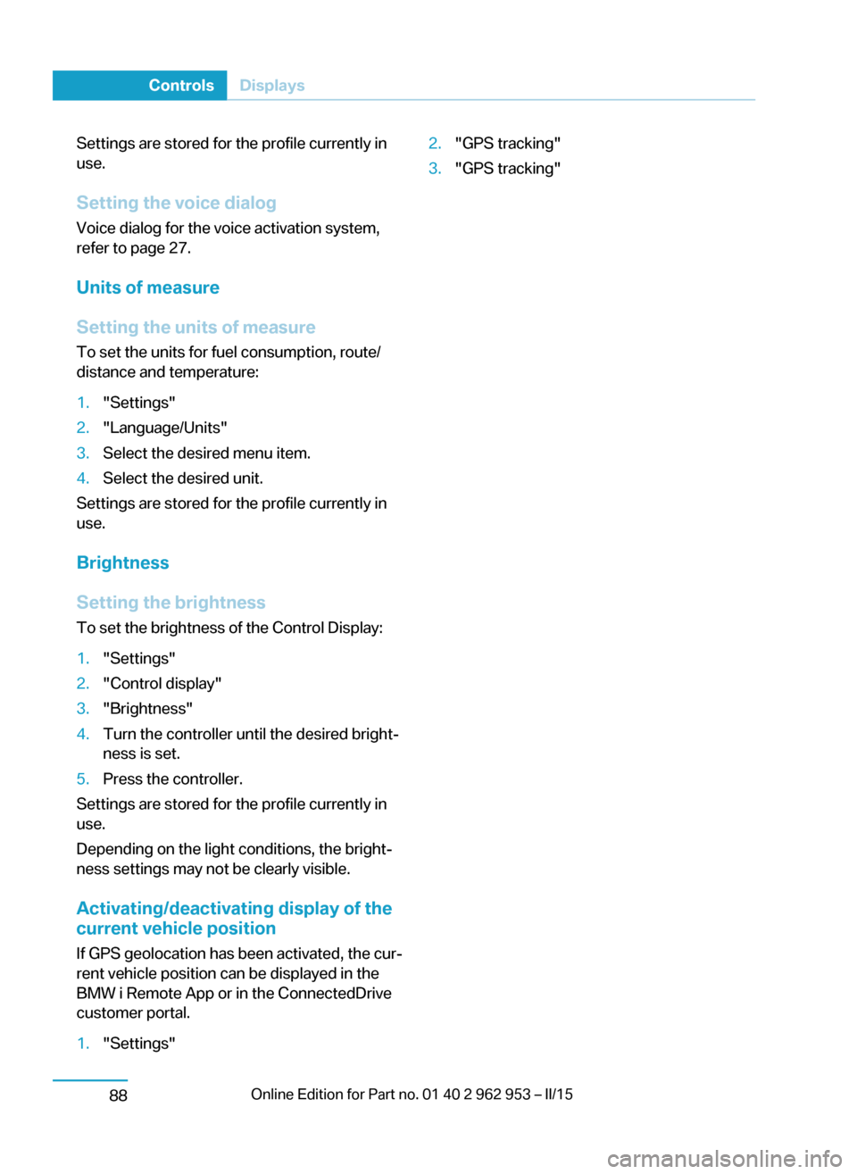 BMW I3 2014 I01 Owners Manual Settings are stored for the profile currently in
use.
Setting the voice dialog
Voice dialog for the voice activation system,
refer to page 27.
Units of measure
Setting the units of measure
To set the BMW I3 2014 I01 Owners Manual Settings are stored for the profile currently in
use.
Setting the voice dialog
Voice dialog for the voice activation system,
refer to page 27.
Units of measure
Setting the units of measure
To set the