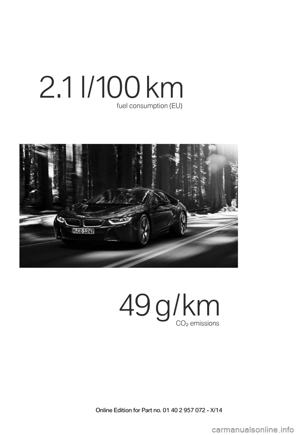 BMW I8 2014 I12 User Guide fuel consumption (EU)
2.1 l /100 km
CO² emissions
49 g / km
BMW_i8_Bedienungseinleger_210x138mm_US.indd 915.01.14 17:53Online Edition for Part no. 01 40 2 957 072 - X/14 BMW I8 2014 I12 User Guide fuel consumption (EU)
2.1 l /100 km
CO² emissions
49 g / km
BMW_i8_Bedienungseinleger_210x138mm_US.indd 915.01.14 17:53Online Edition for Part no. 01 40 2 957 072 - X/14