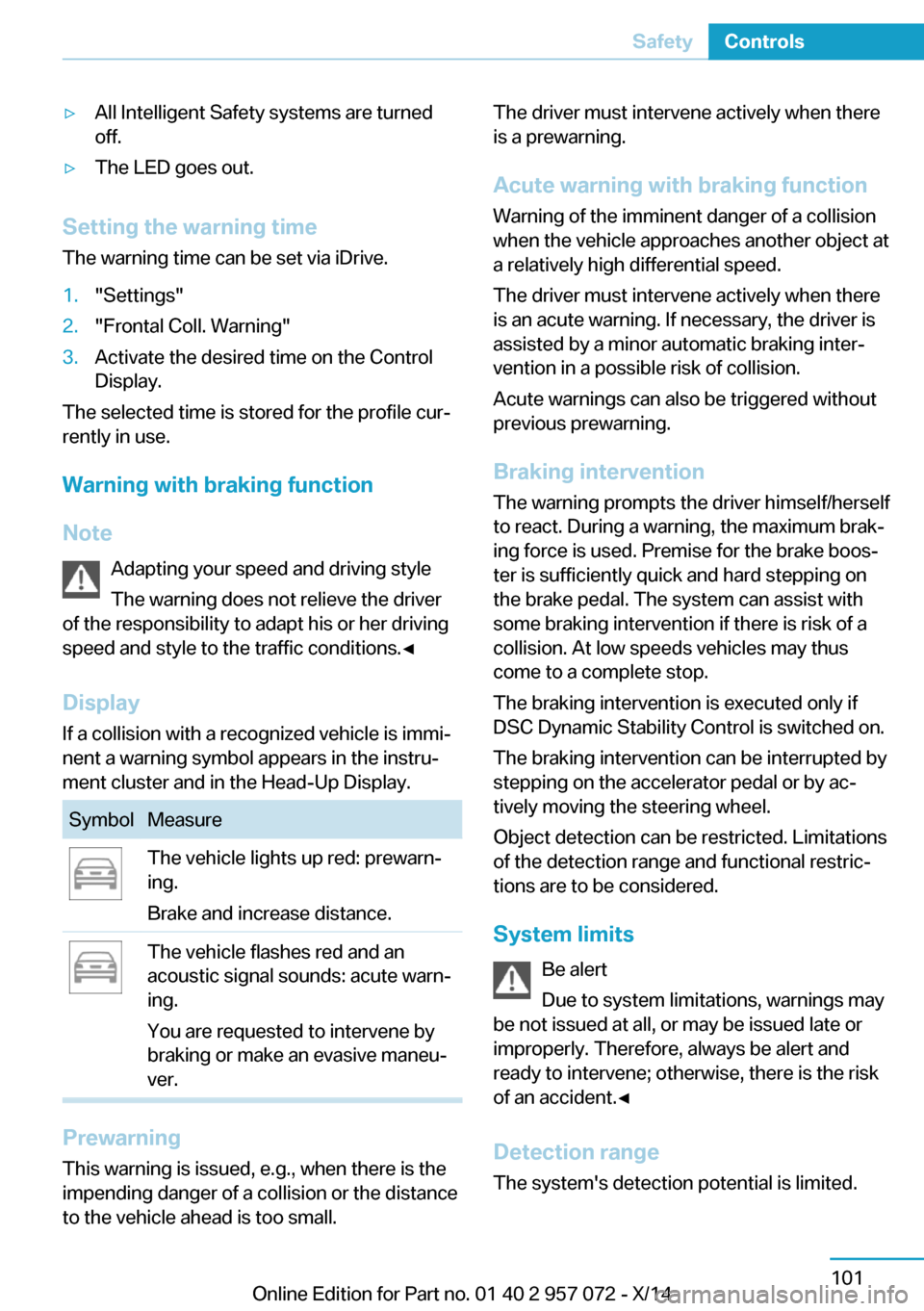 BMW I8 2014 I12 Owners Manual ▷All Intelligent Safety systems are turned
off.▷The LED goes out.
Setting the warning time
The warning time can be set via iDrive.
1."Settings"2."Frontal Coll. Warning"3.Activate the desired time BMW I8 2014 I12 Owners Manual ▷All Intelligent Safety systems are turned
off.▷The LED goes out.
Setting the warning time
The warning time can be set via iDrive.
1."Settings"2."Frontal Coll. Warning"3.Activate the desired time